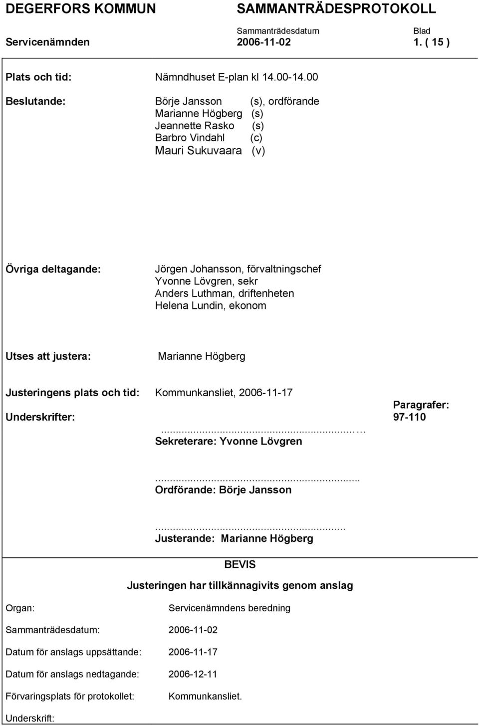 sekr Anders Luthman, driftenheten Helena Lundin, ekonom Utses att justera: Marianne Högberg Justeringens plats och tid: Kommunkansliet, 2006-11-17 Underskrifter:.