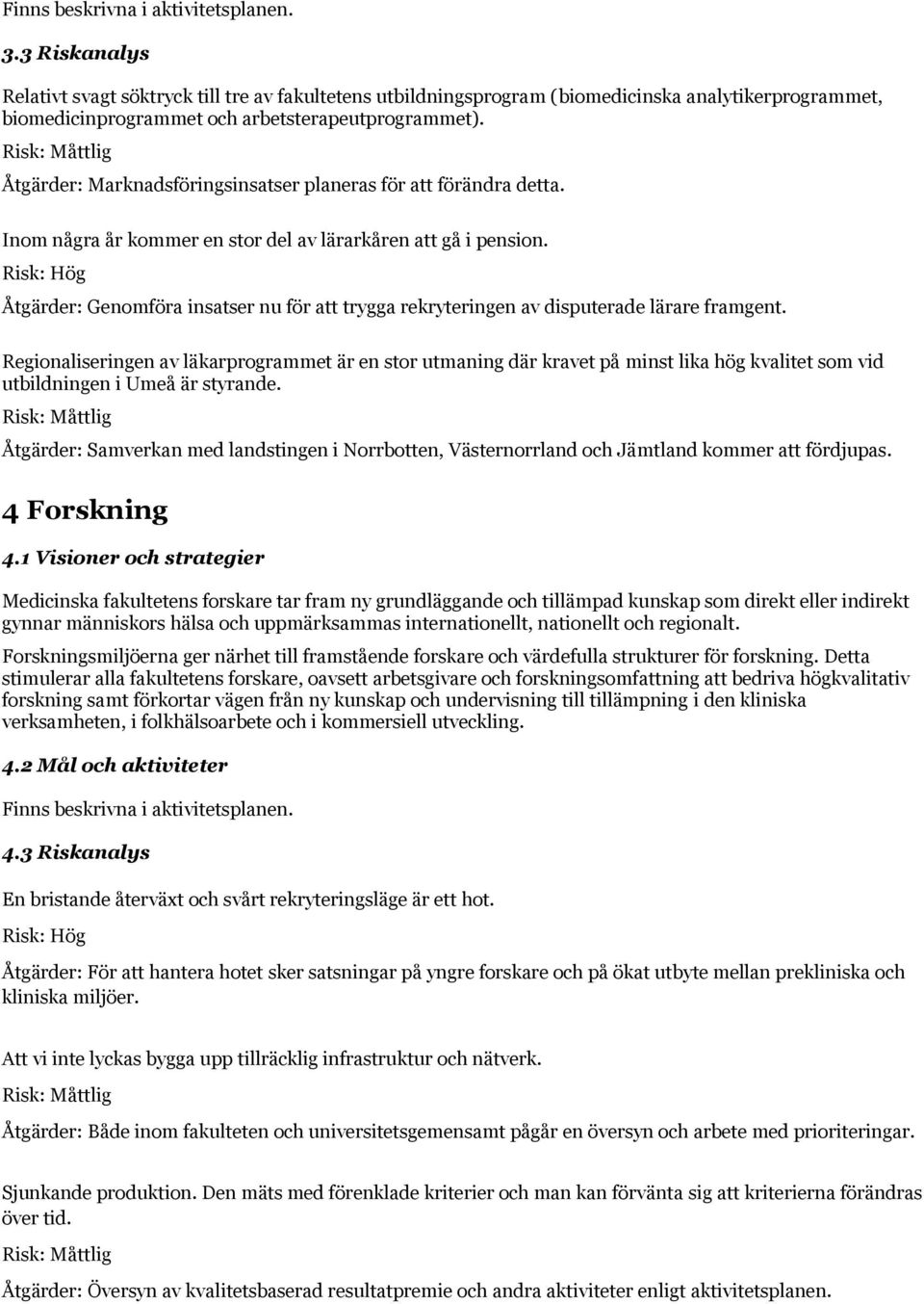 Åtgärder: Marknadsföringsinsatser planeras för att förändra detta. några år kommer en stor del av lärarkåren att gå i pension.