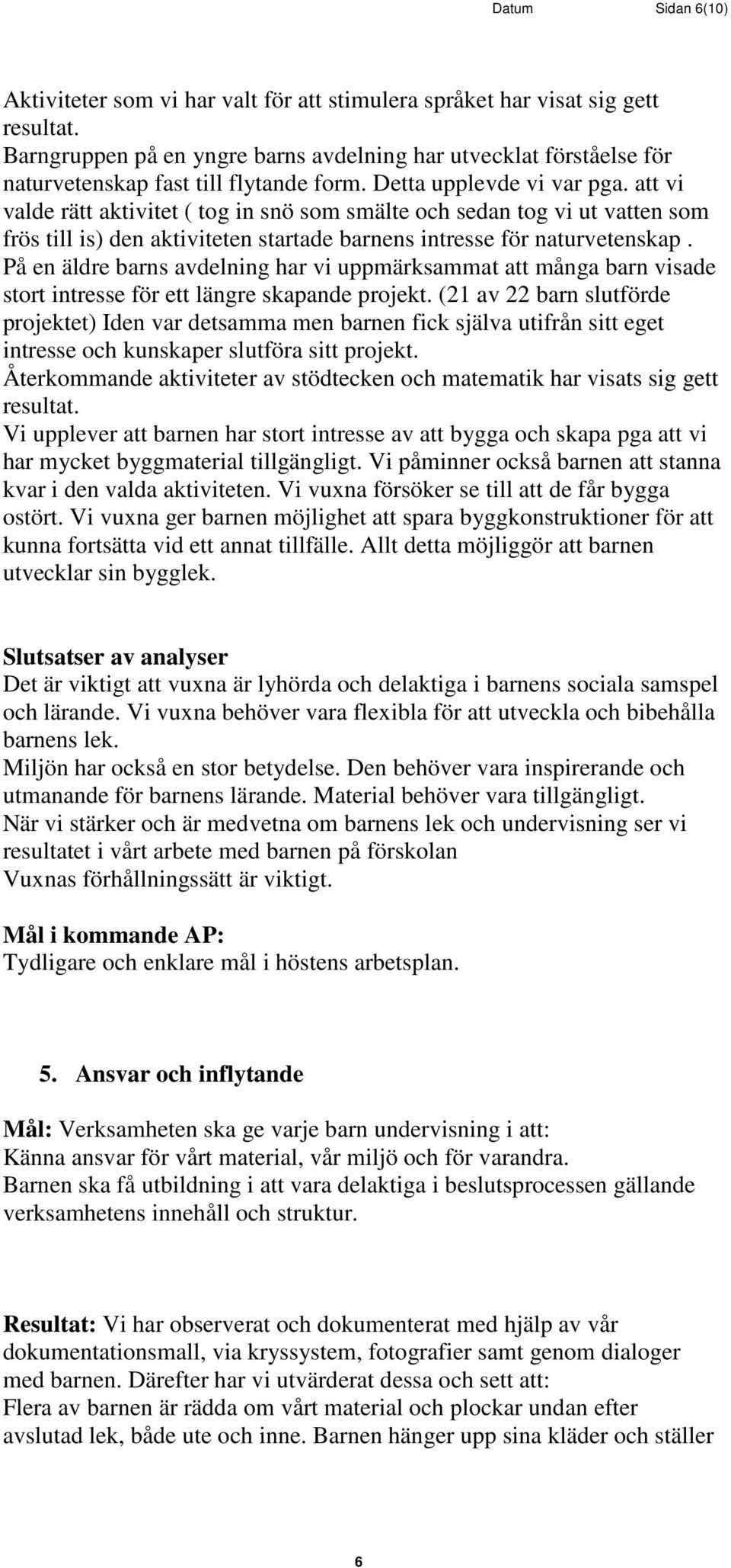 att vi valde rätt aktivitet ( tog in snö som smälte och sedan tog vi ut vatten som frös till is) den aktiviteten startade barnens intresse för naturvetenskap.