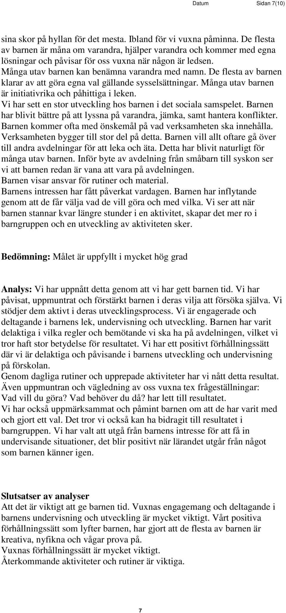 De flesta av barnen klarar av att göra egna val gällande sysselsättningar. Många utav barnen är initiativrika och påhittiga i leken. Vi har sett en stor utveckling hos barnen i det sociala samspelet.