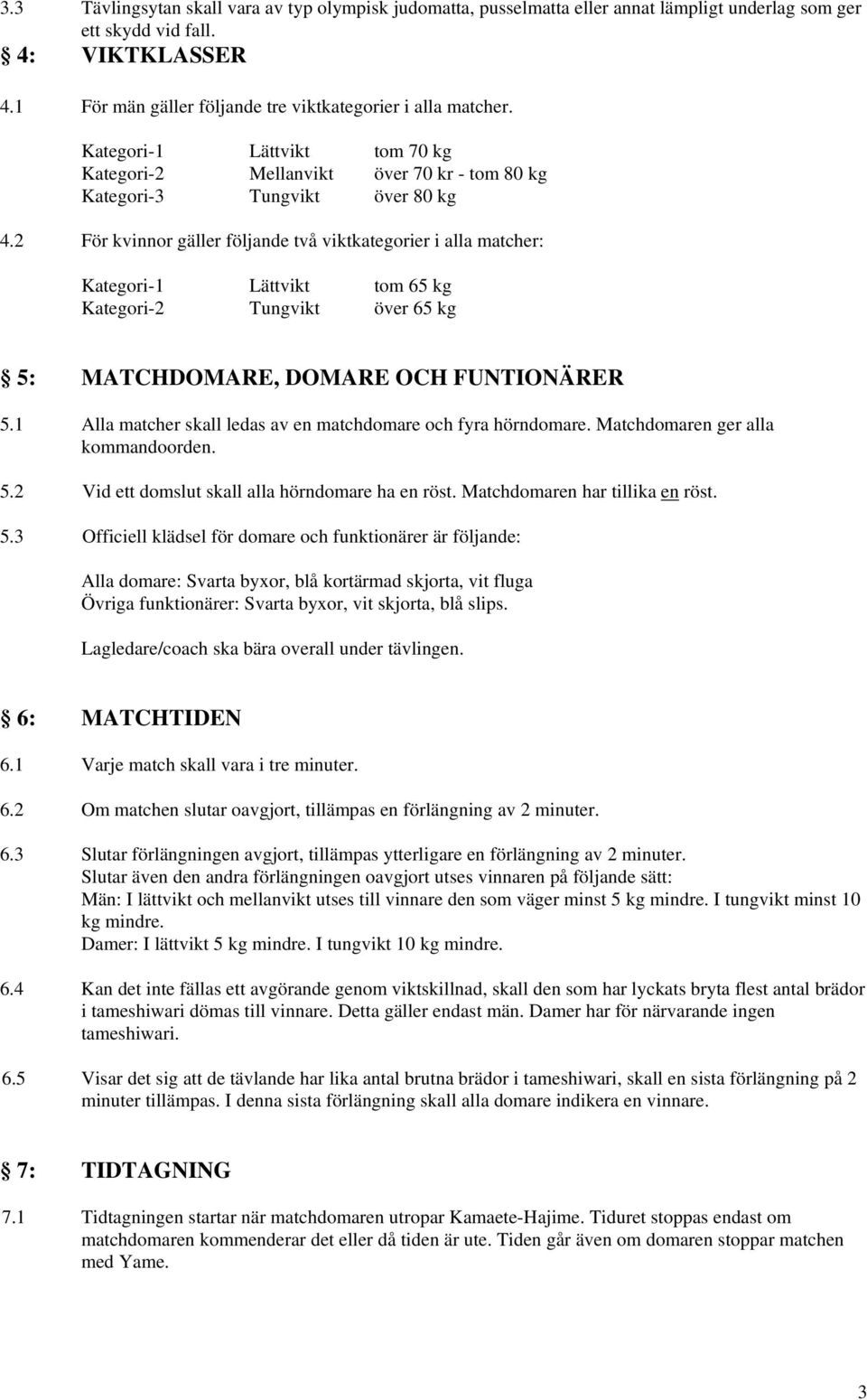 2 För kvinnor gäller följande två viktkategorier i alla matcher: Kategori-1 Lättvikt tom 65 kg Kategori-2 Tungvikt över 65 kg 5: MATCHDOMARE, DOMARE OCH FUNTIONÄRER 5.