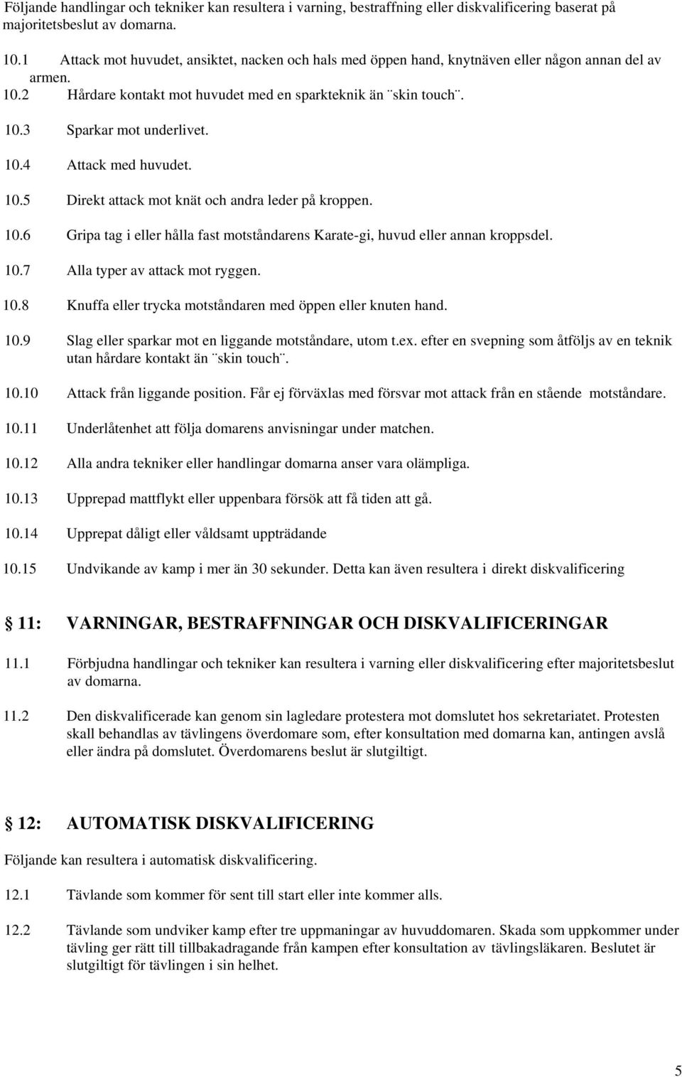 10.4 Attack med huvudet. 10.5 Direkt attack mot knät och andra leder på kroppen. 10.6 Gripa tag i eller hålla fast motståndarens Karate-gi, huvud eller annan kroppsdel. 10.7 Alla typer av attack mot ryggen.