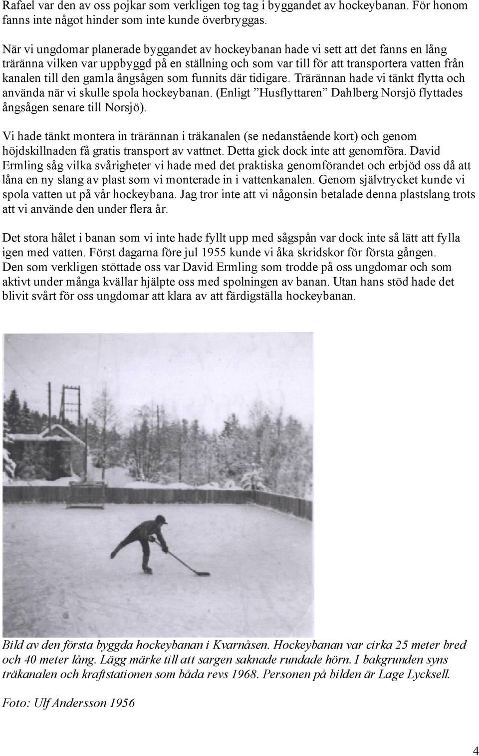 gamla ångsågen som funnits där tidigare. Trärännan hade vi tänkt flytta och använda när vi skulle spola hockeybanan. (Enligt Husflyttaren Dahlberg Norsjö flyttades ångsågen senare till Norsjö).