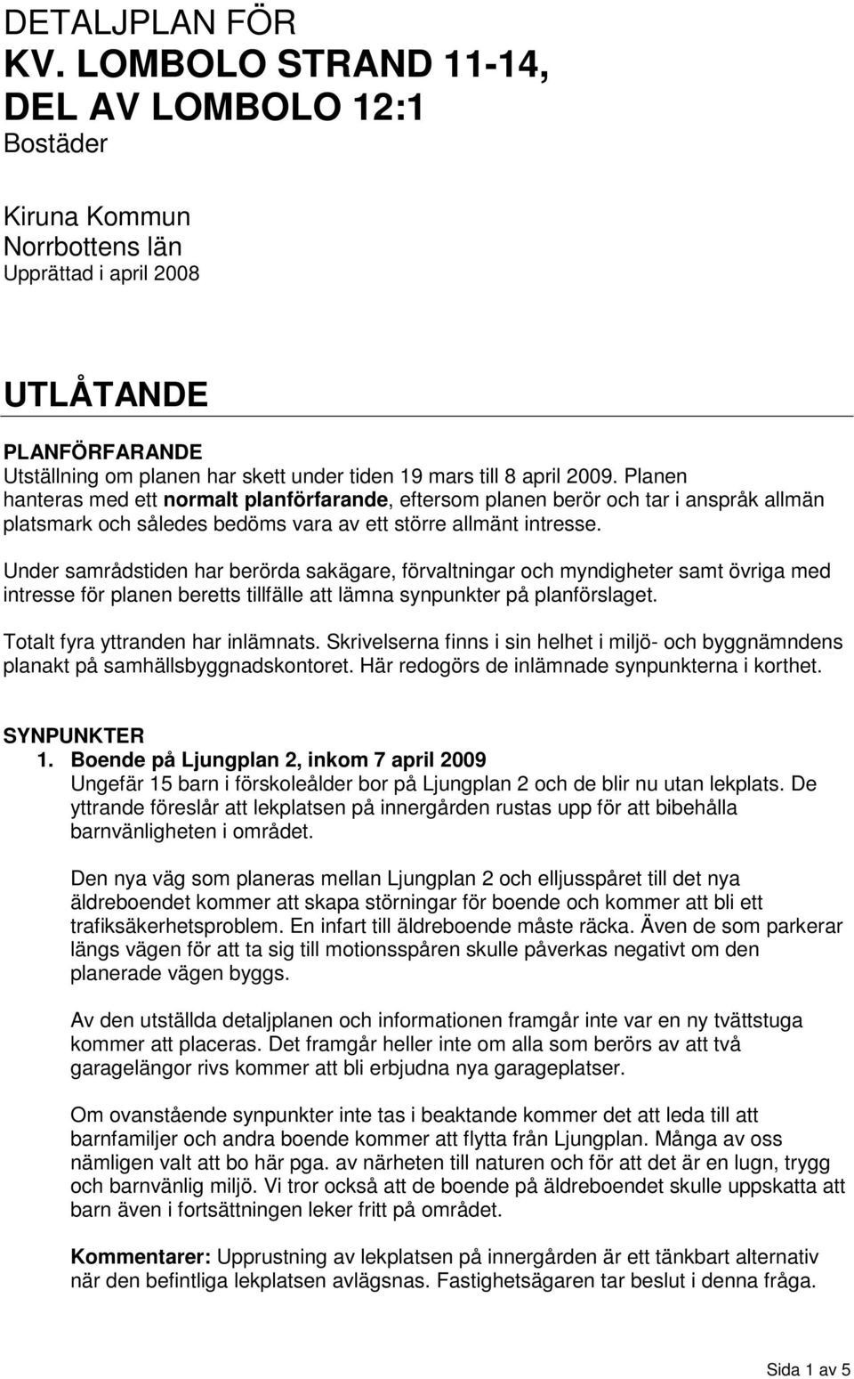 Planen hanteras med ett normalt planförfarande, eftersom planen berör och tar i anspråk allmän platsmark och således bedöms vara av ett större allmänt intresse.