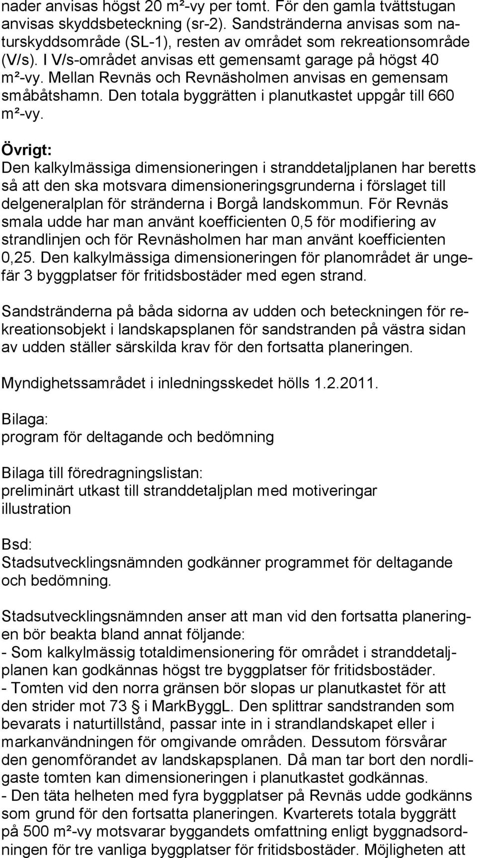 Övrigt: Den kalkylmässiga dimensioneringen i stranddetaljplanen har be retts så att den ska motsvara dimensioneringsgrunderna i förslaget till delgeneralplan för stränderna i Borgå landskommun.