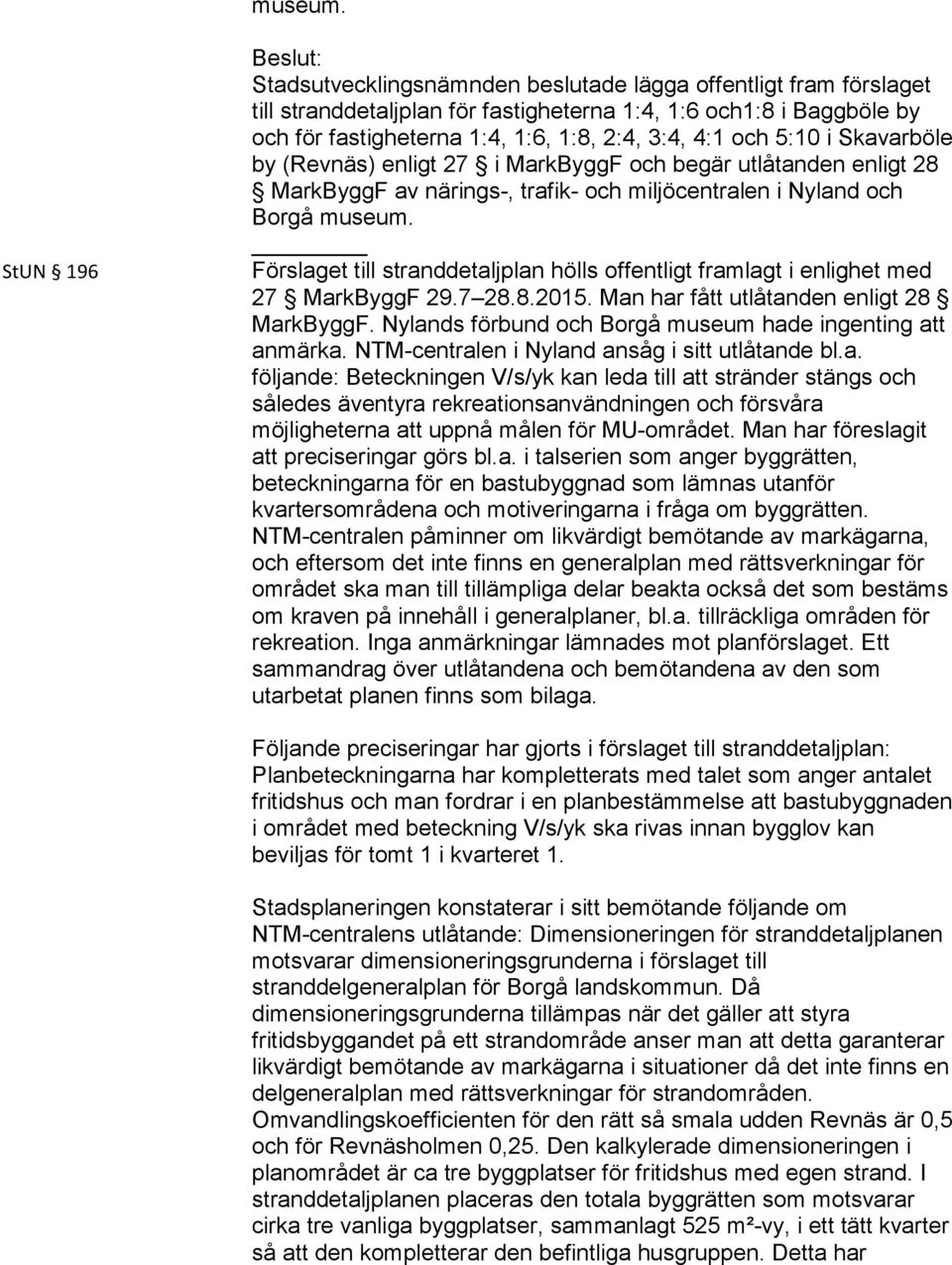 5:10 i Skavarböle by (Revnäs) enligt 27 i MarkByggF och begär utlåtanden enligt 28 MarkByggF av närings-, trafik- och miljöcentralen i Nyland och Borgå  Förslaget till stranddetaljplan hölls