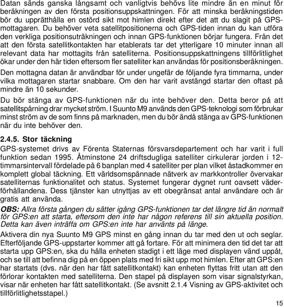 Du behöver veta satellitpositionerna och GPS-tiden innan du kan utföra den verkliga positionsuträkningen och innan GPS-funktionen börjar fungera.