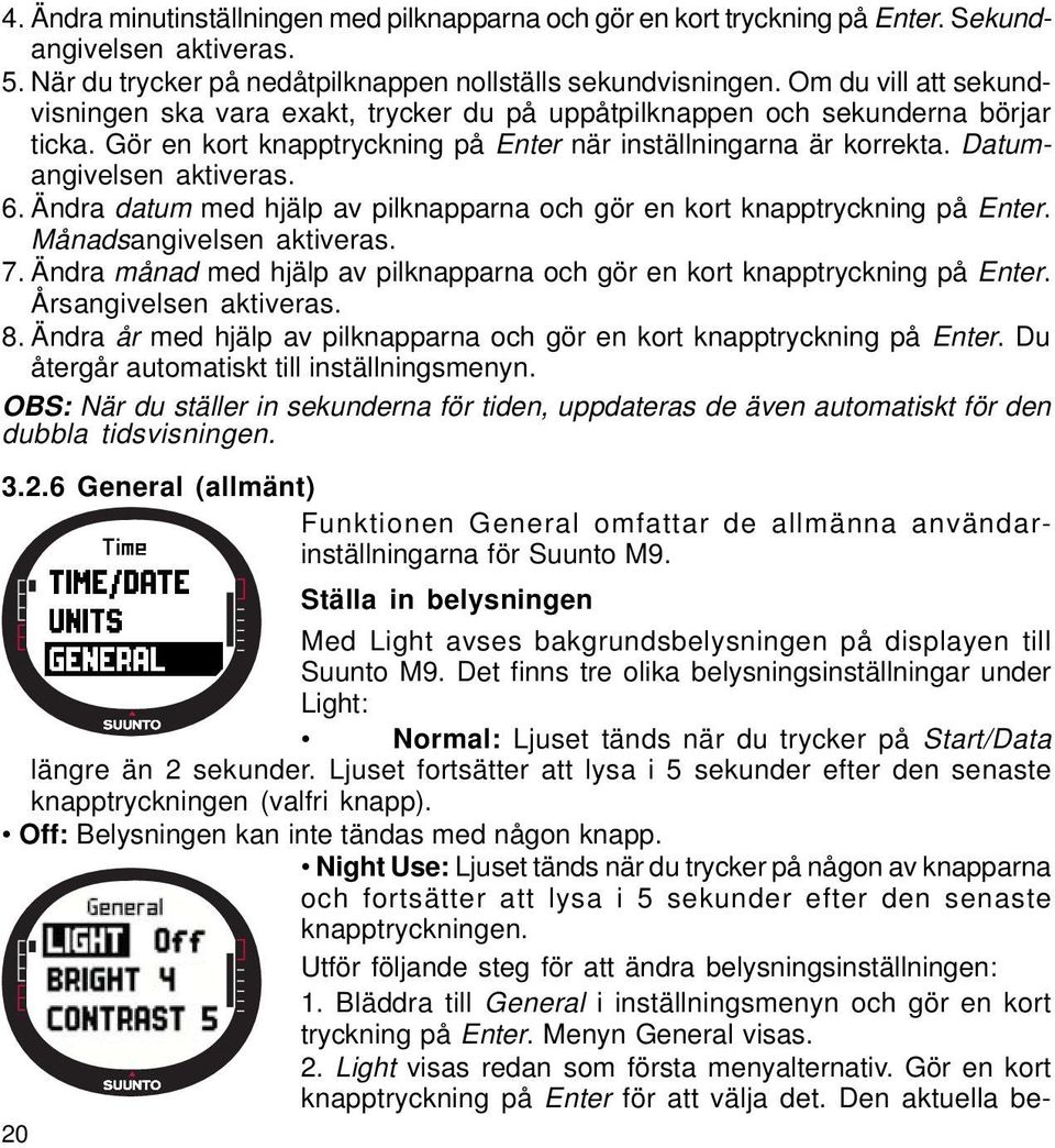 Datumangivelsen aktiveras. 6. Ändra datum med hjälp av pilknapparna och gör en kort knapptryckning på Enter. Månadsangivelsen aktiveras. 7.