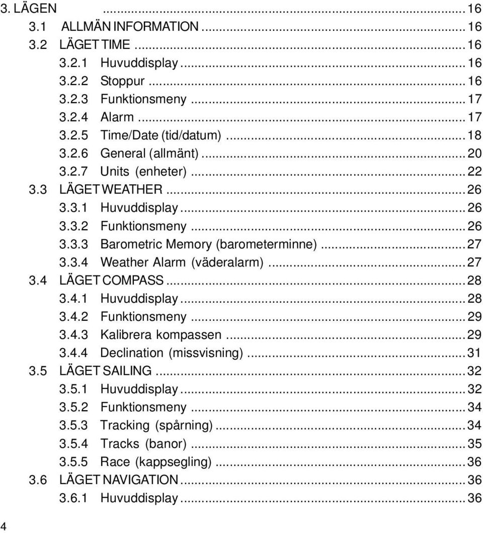 .. 27 3.4 LÄGET COMPASS... 28 3.4.1 Huvuddisplay... 28 3.4.2 Funktionsmeny... 29 3.4.3 Kalibrera kompassen... 29 3.4.4 Declination (missvisning)... 31 3.5 LÄGET SAILING... 32 3.5.1 Huvuddisplay... 32 3.5.2 Funktionsmeny... 34 3.