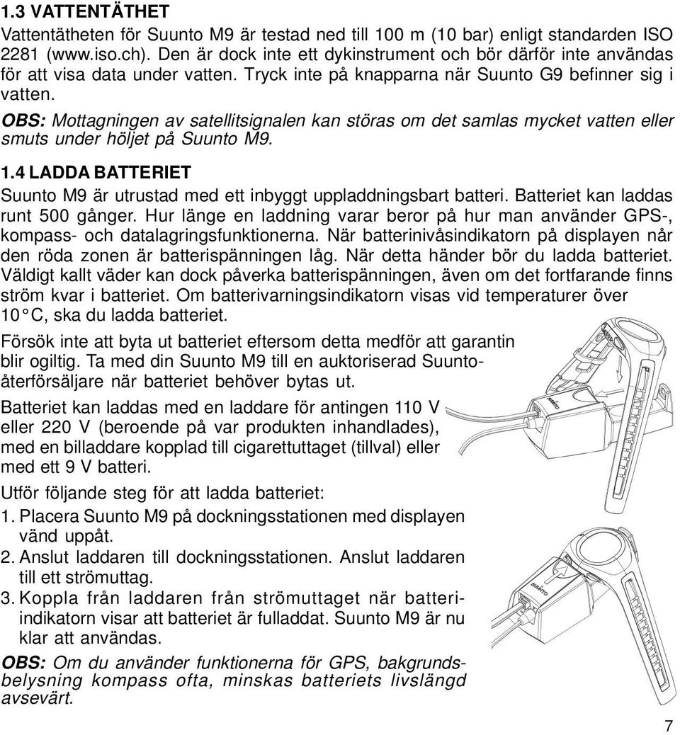 OBS: Mottagningen av satellitsignalen kan störas om det samlas mycket vatten eller smuts under höljet på Suunto M9. 1.4 LADDA BATTERIET Suunto M9 är utrustad med ett inbyggt uppladdningsbart batteri.