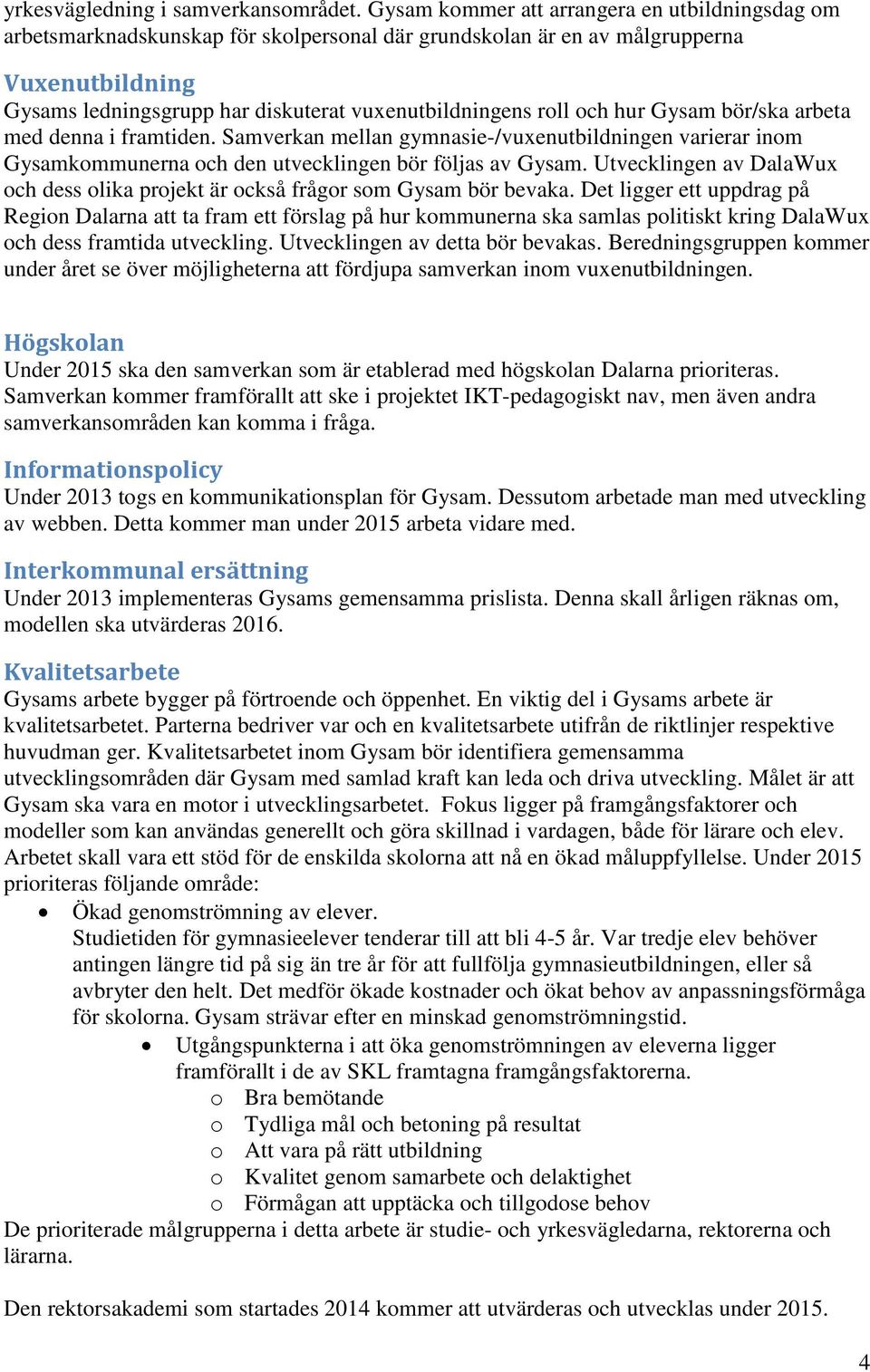 roll och hur Gysam bör/ska arbeta med denna i framtiden. Samverkan mellan gymnasie-/vuxenutbildningen varierar inom Gysamkommunerna och den utvecklingen bör följas av Gysam.