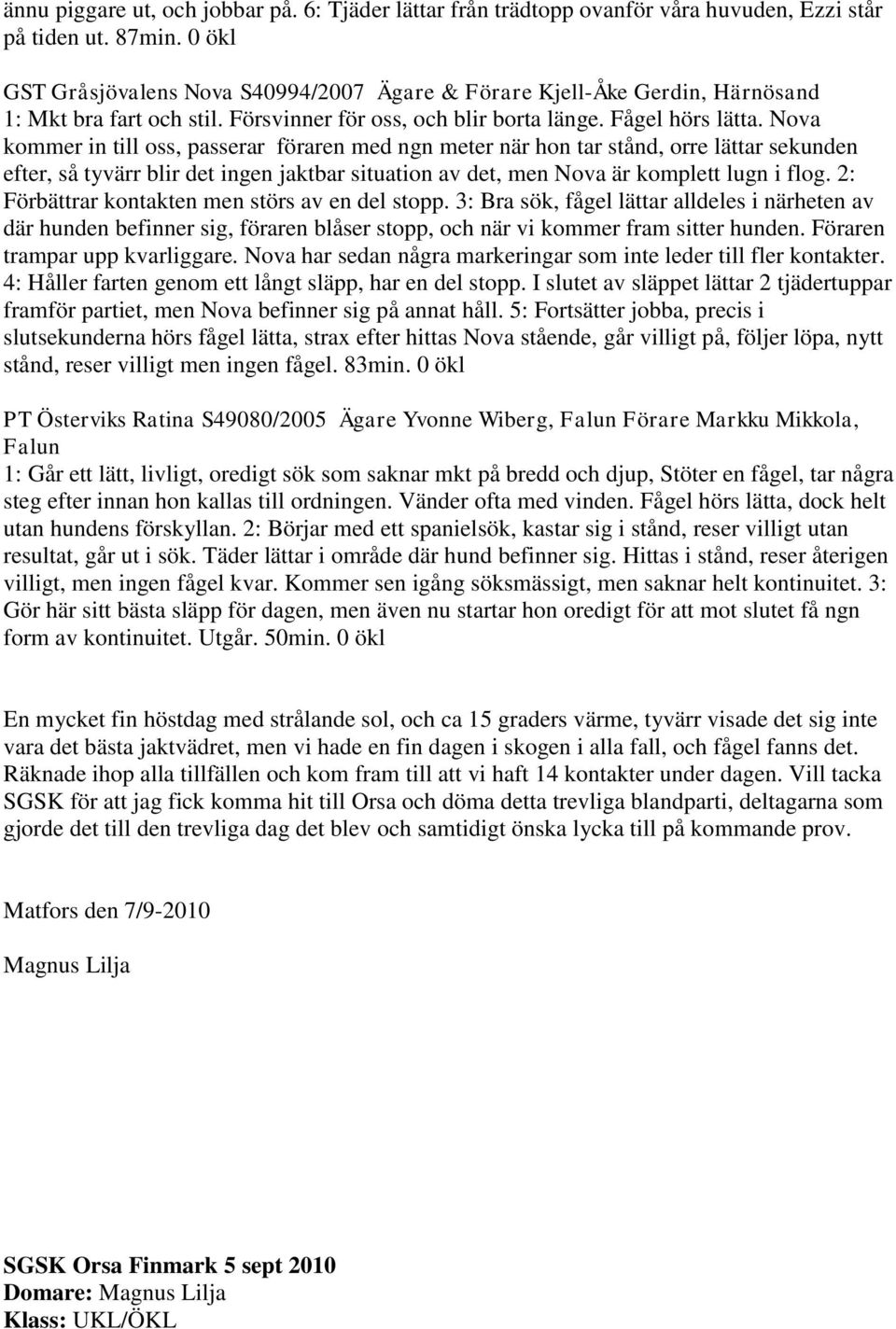 Nova kommer in till oss, passerar föraren med ngn meter när hon tar stånd, orre lättar sekunden efter, så tyvärr blir det ingen jaktbar situation av det, men Nova är komplett lugn i flog.