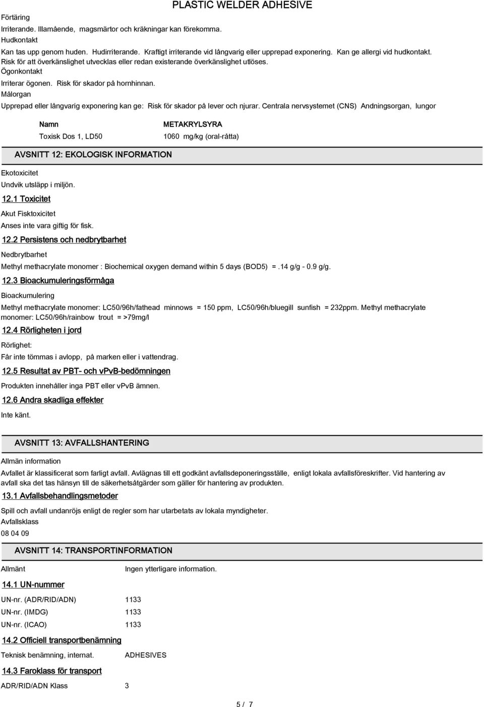 Ögonkontakt Irriterar ögonen. Risk för skador på hornhinnan. Målorgan Upprepad eller långvarig exponering kan ge: Risk för skador på lever och njurar.