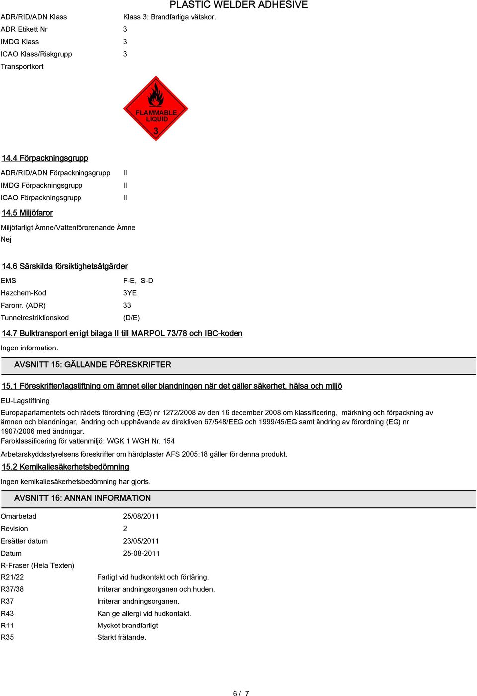 6 Särskilda försiktighetsåtgärder EMS F-E, S-D Hazchem-Kod 3YE Faronr. (ADR) 33 Tunnelrestriktionskod (D/E) 14.7 Bulktransport enligt bilaga II till MARPOL 73/78 och IBC-koden Ingen information.