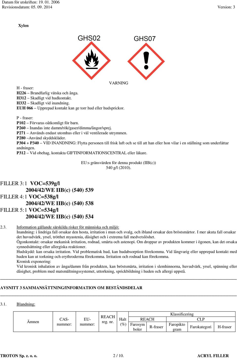 P304 + P340 VID INANDNING: Flytta personen till frisk luft och se till att han eller hon vilar i en ställning som underlättar andningen. P312 Vid obehag, kontakta GIFTINFORMATIONSCENTRAL eller läkare.