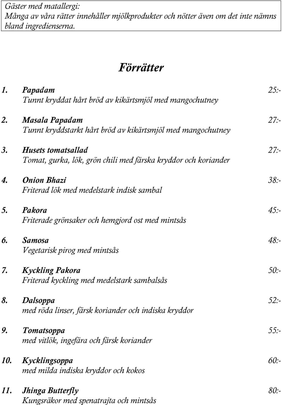 Husets tomatsallad 27:- Tomat, gurka, lök, grön chili med färska kryddor och koriander 4. Onion Bhazi 38:- Friterad lök med medelstark indisk sambal 5.