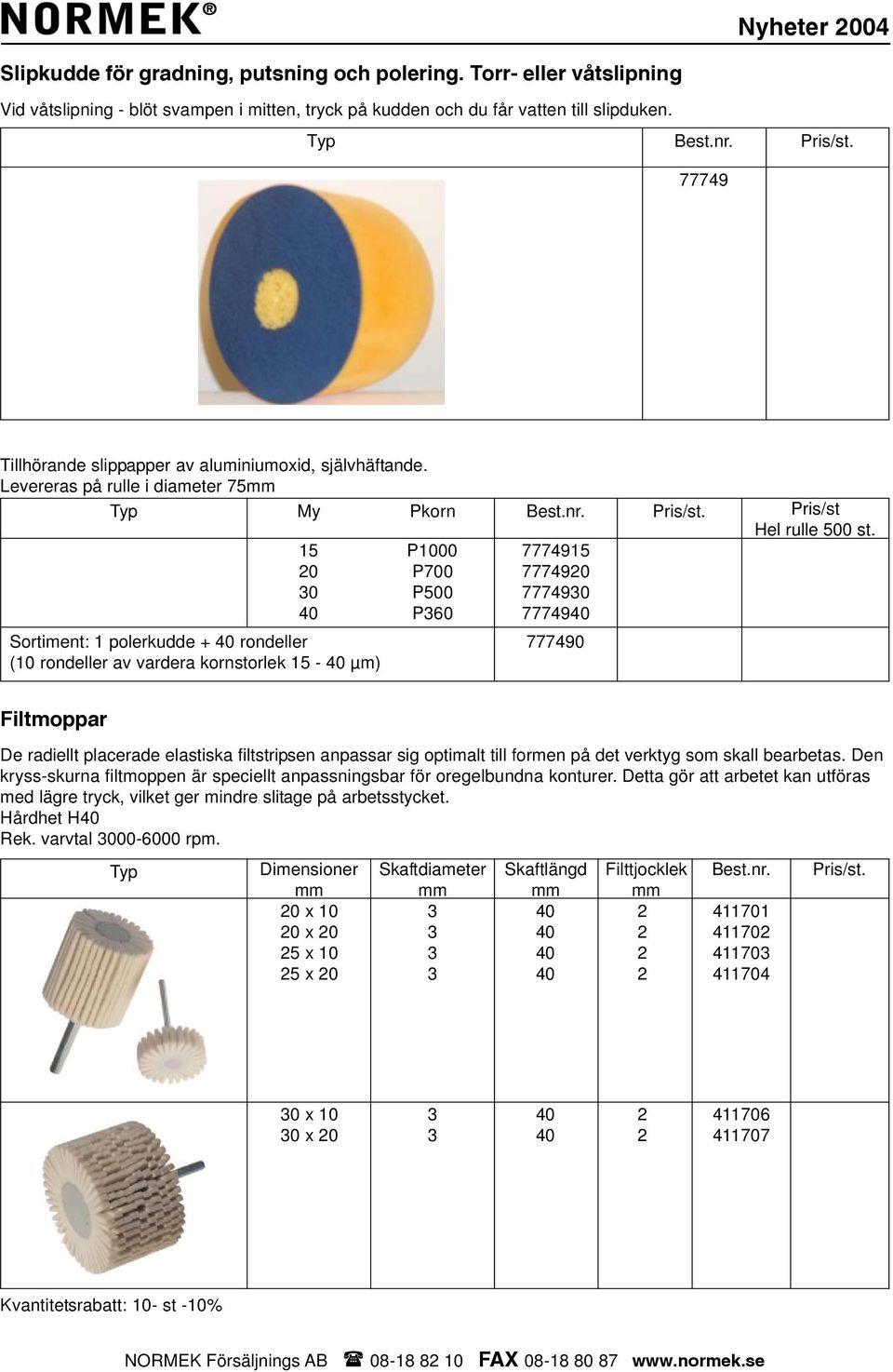 Levereras på rulle i diameter 75 My Pkorn 0 0 Sortiment: 1 polerkudde + rondeller (10 rondeller av vardera kornstorlek - µm) P1000 P700 P500 P60 77749 777490 777490 77749 777490 Pris/st Hel rulle 500