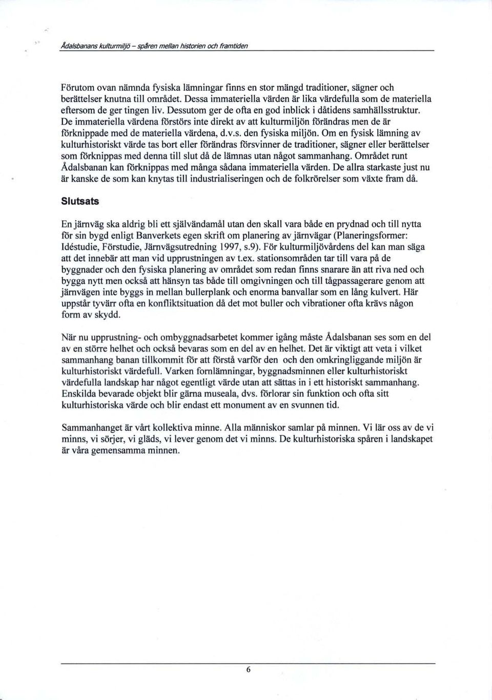 De immateriella värdena förstörs inte direkt av att ku lturmiljön fårändras men de är förknippade med de materiella värdena, d.v.s. den fysiska miljön.