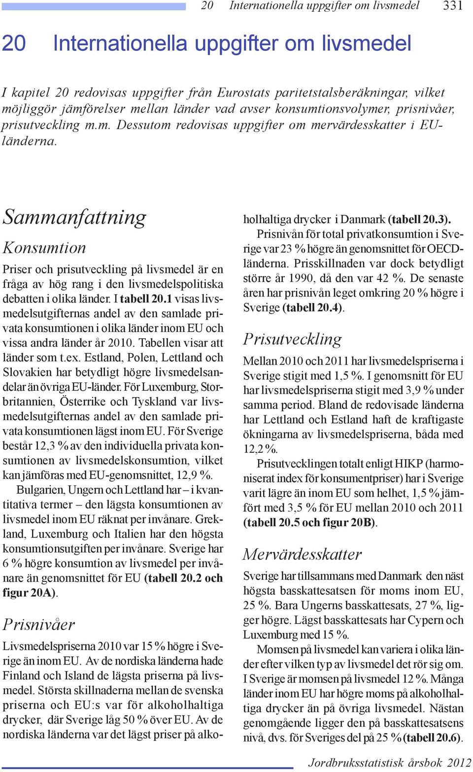 1 visas livsmedelsutgifternas andel av den samlade privata konsumtionen i olika länder inom EU och vissa andra länder år 2010. Tabellen visar att länder som t.ex.