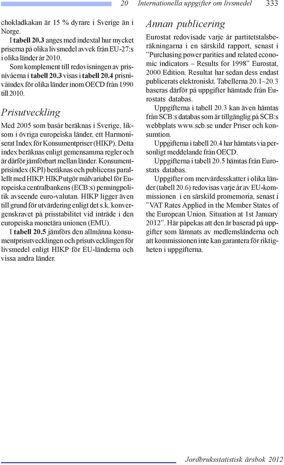 Prisutveckling Med 2005 som basår beräknas i Sverige, liksom i övriga europeiska länder, ett Harmoniserat Index för Konsumentpriser (HIKP).