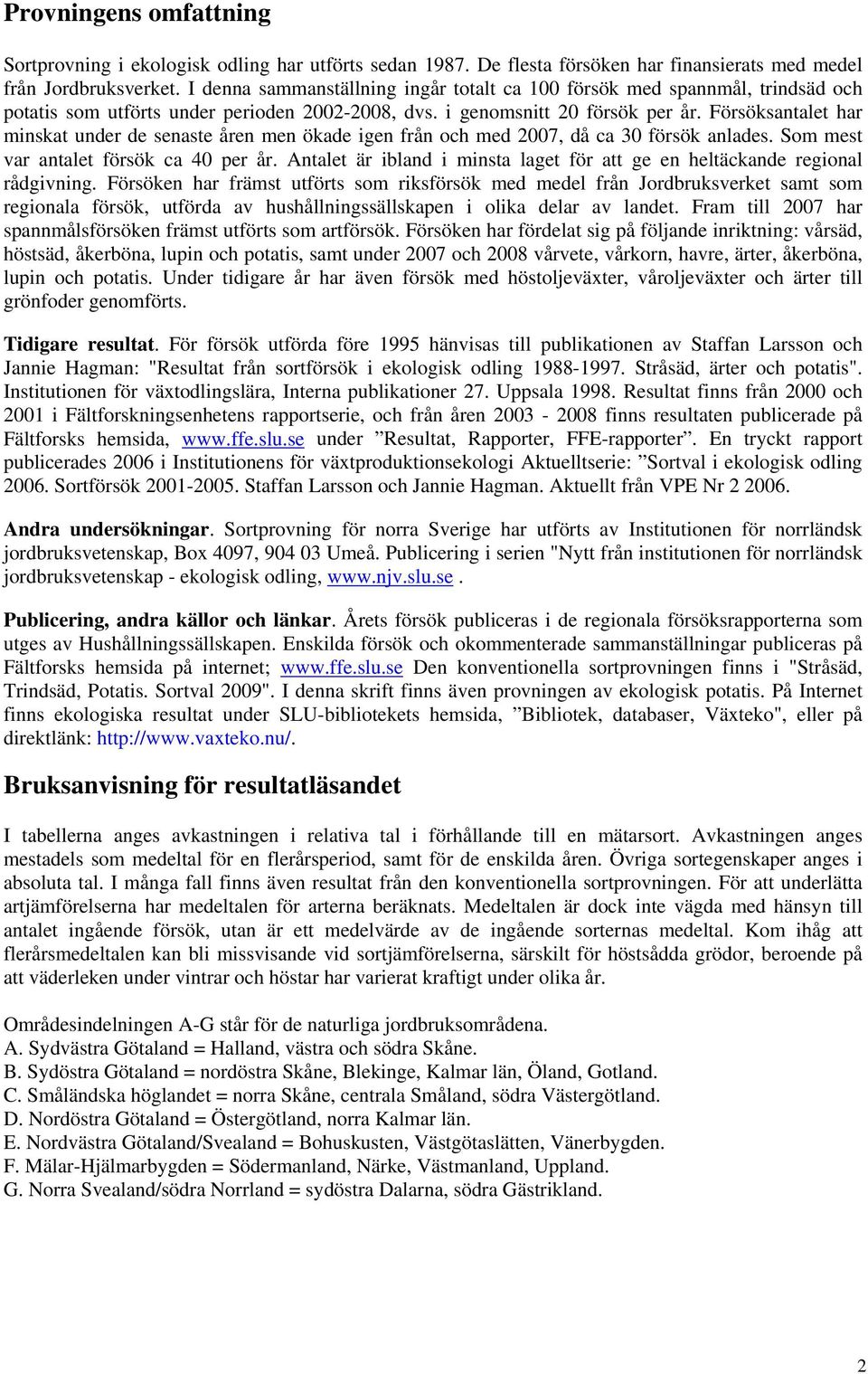 Försöksantalet har minskat under de senaste åren men ökade igen från och med 2007, då ca 30 försök anlades. Som mest var antalet försök ca 40 per år.