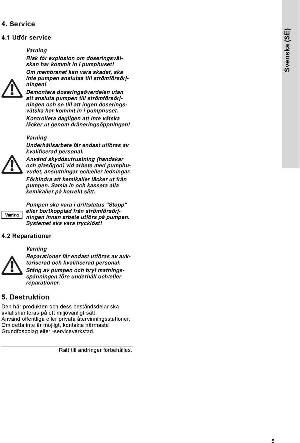 Kontrollera dagligen att inte vätska läcker ut genom dräneringsöppningen! Svenska (SE) Underhållsarbete får endast utföras av kvalificerad personal.