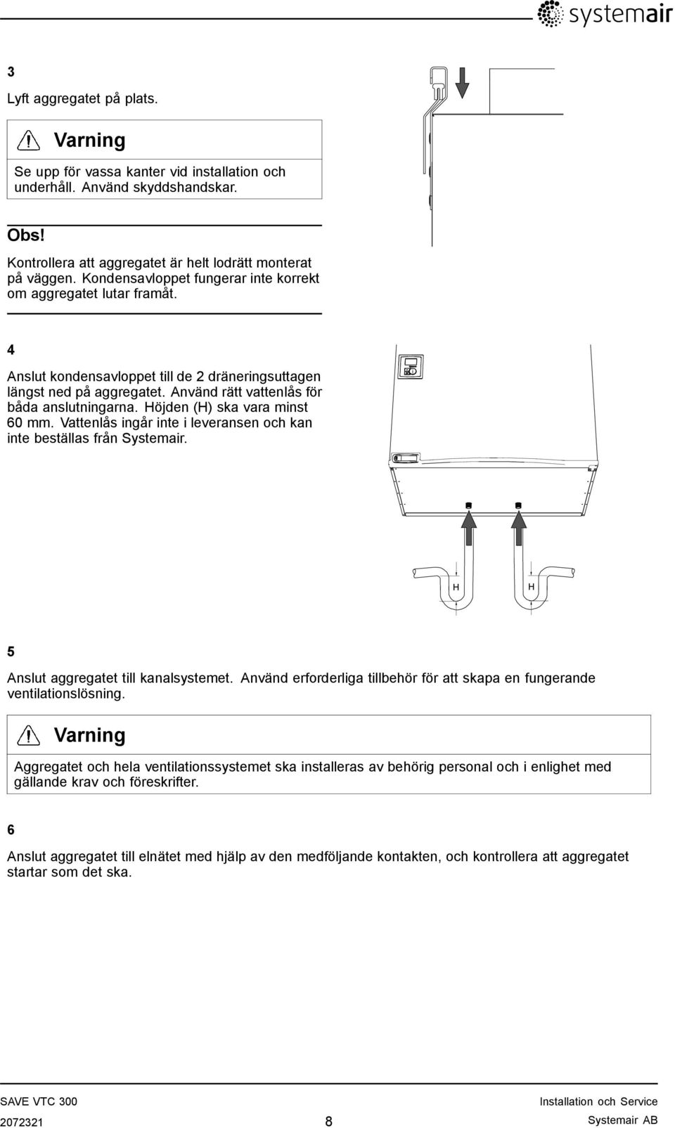 Höjden (H) ska vara minst 60 mm. Vattenlås ingår inte i leveransen och kan inte beställas från Systemair. 5 Anslut aggregatet till kanalsystemet.