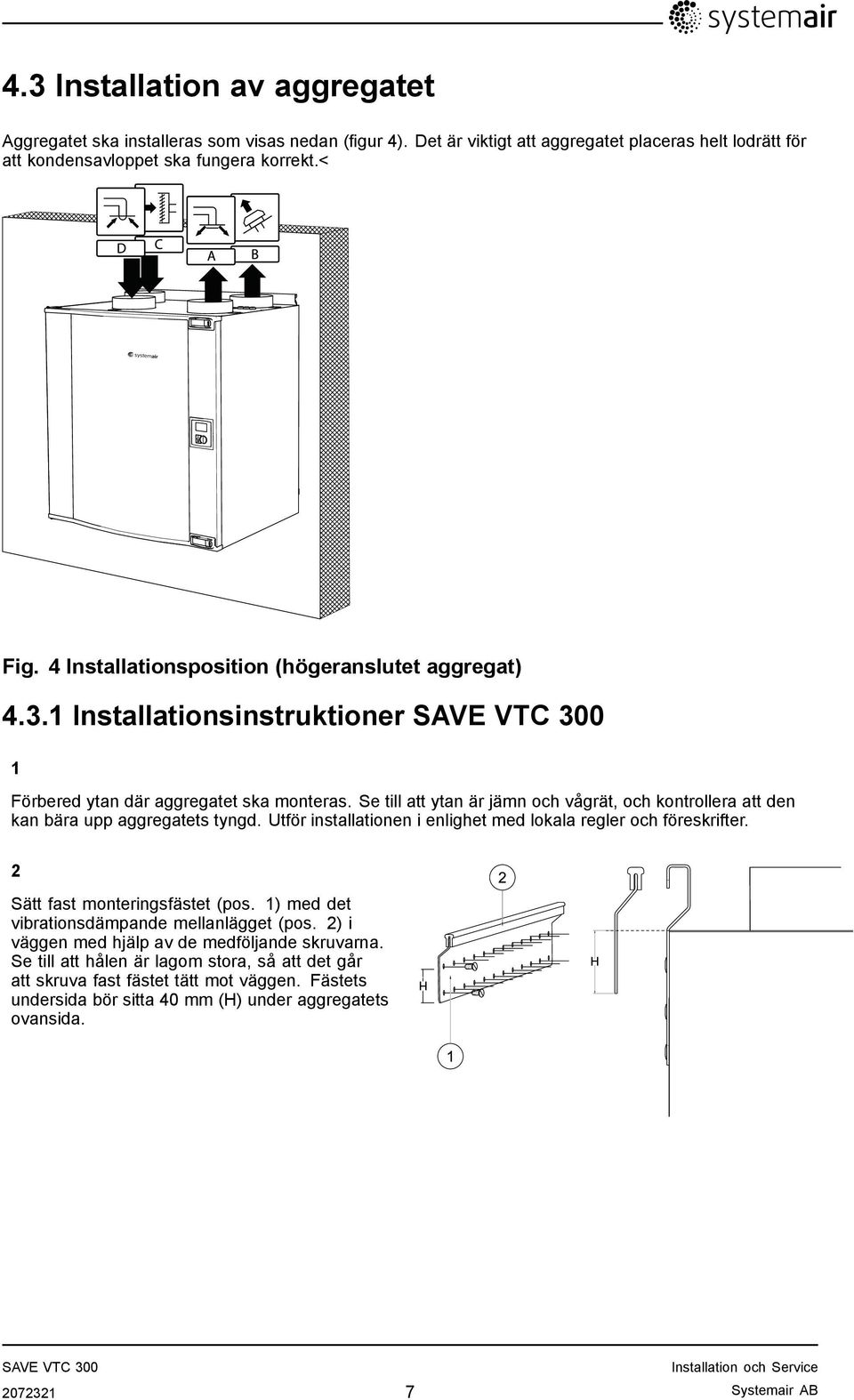 Se till att ytan är jämn och vågrät, och kontrollera att den kan bära upp aggregatets tyngd. Utför installationen i enlighet med lokala regler och föreskrifter. 2 Sätt fast monteringsfästet (pos.