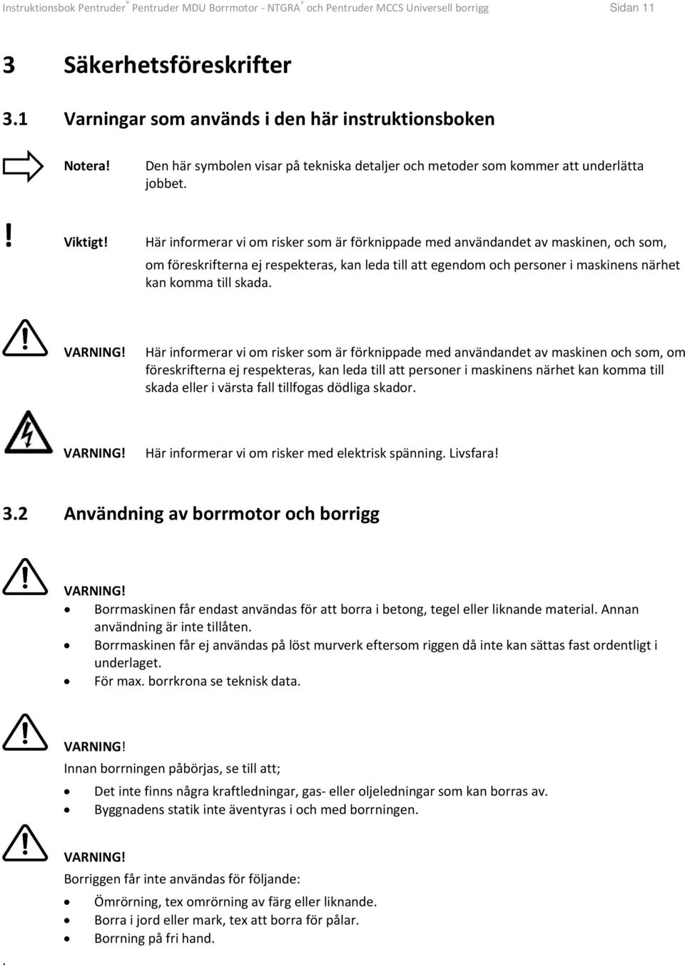 Här informerar vi om risker som är förknippade med användandet av maskinen, och som, om föreskrifterna ej respekteras, kan leda till att egendom och personer i maskinens närhet kan komma till skada.