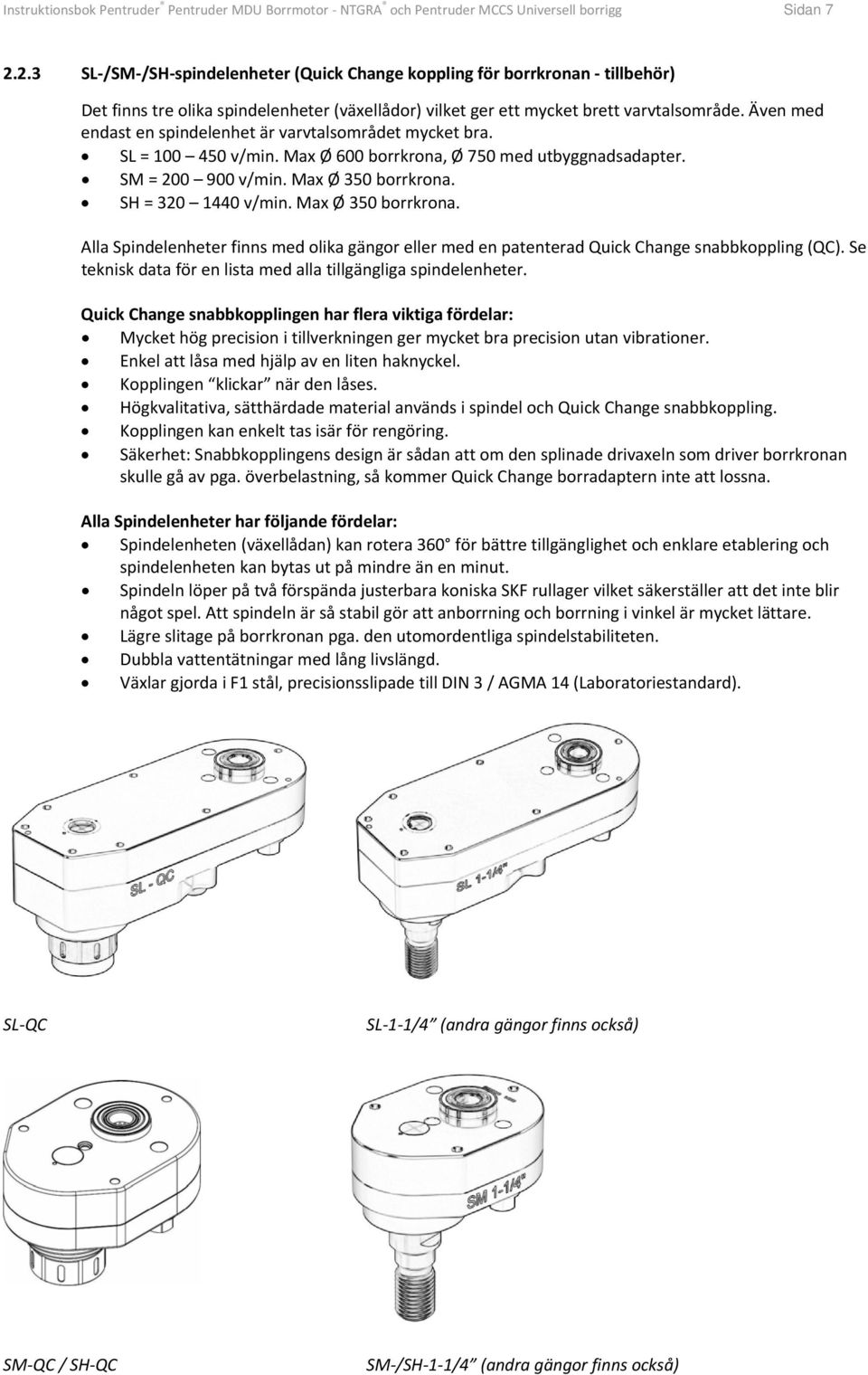 Även med endast en spindelenhet är varvtalsområdet mycket bra. SL = 100 450 v/min. Max Ø 600 borrkrona, Ø 750 med utbyggnadsadapter. SM = 200 900 v/min. Max Ø 350 borrkrona. SH = 320 1440 v/min.