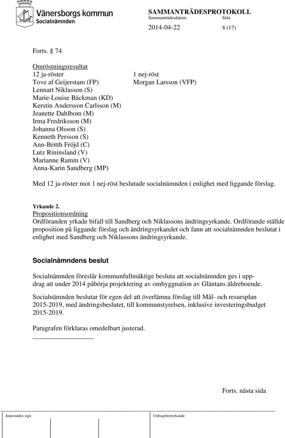 Fredriksson (M) Johanna Olsson (S) Kenneth Persson (S) Ann-Britth Fröjd (C) Lutz Rininsland (V) Marianne Ramm (V) Anna-Karin Sandberg (MP) Med 12 ja-röster mot 1 nej-röst beslutade socialnämnden i