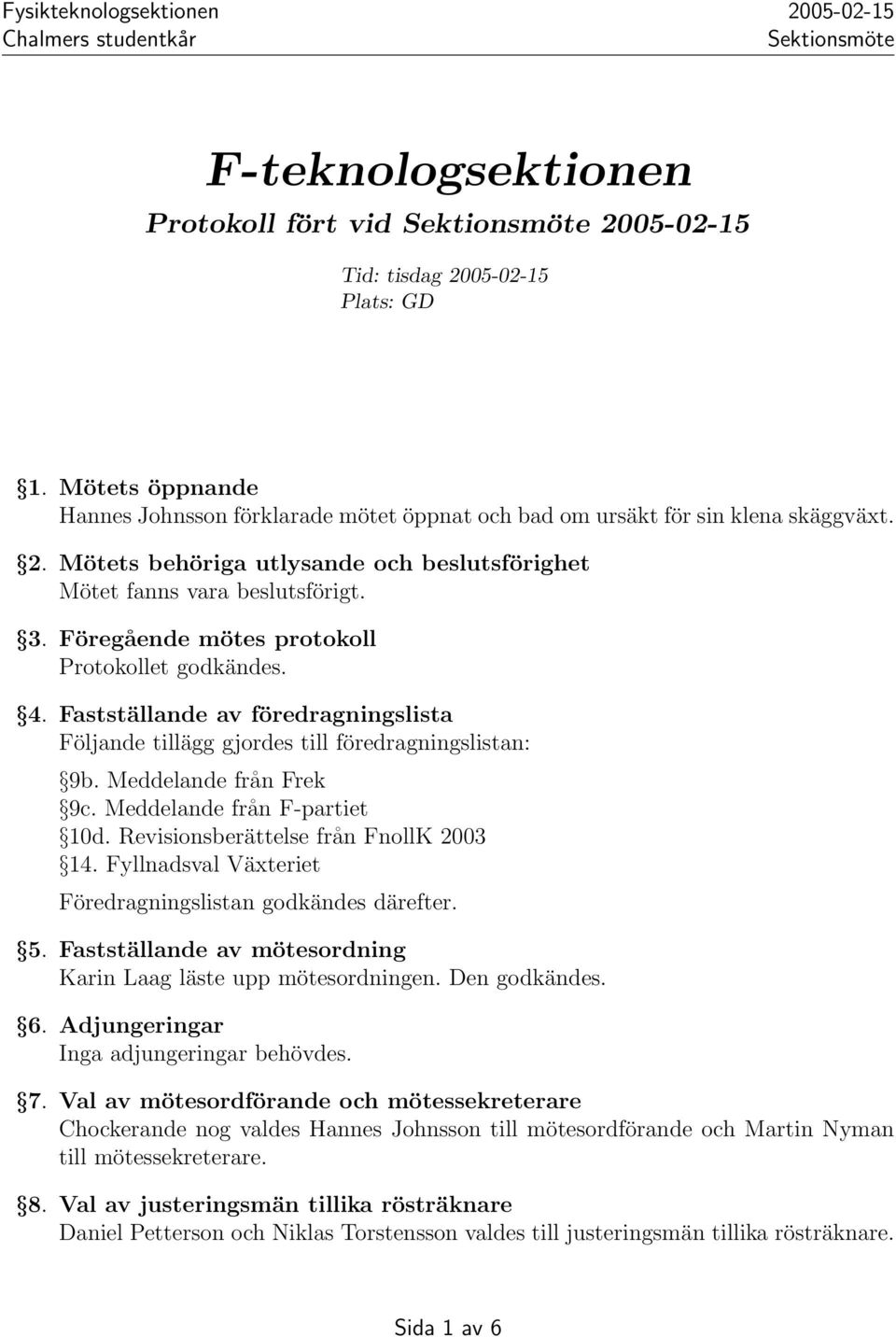 Fastställande av föredragningslista Följande tillägg gjordes till föredragningslistan: 9b. Meddelande från Frek 9c. Meddelande från F-partiet 10d. Revisionsberättelse från FnollK 2003 14.