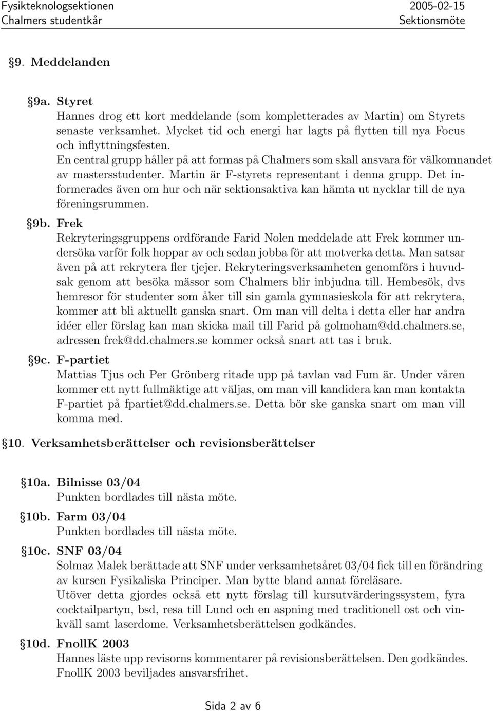 Martin är F-styrets representant i denna grupp. Det informerades även om hur och när sektionsaktiva kan hämta ut nycklar till de nya föreningsrummen. 9b.