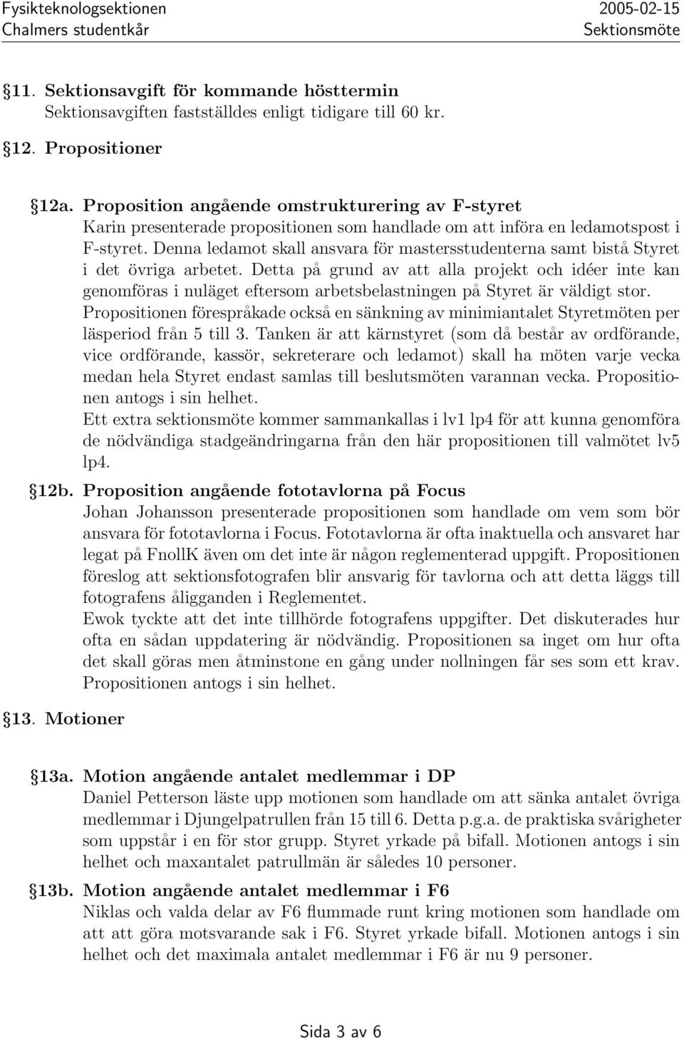 Denna ledamot skall ansvara för mastersstudenterna samt bistå Styret i det övriga arbetet.
