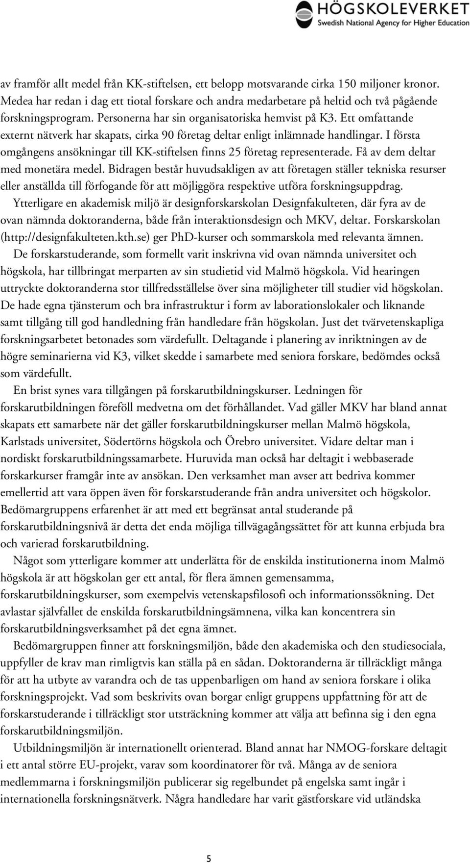 Ett omfattande externt nätverk har skapats, cirka 90 företag deltar enligt inlämnade handlingar. I första omgångens ansökningar till KK-stiftelsen finns 25 företag representerade.