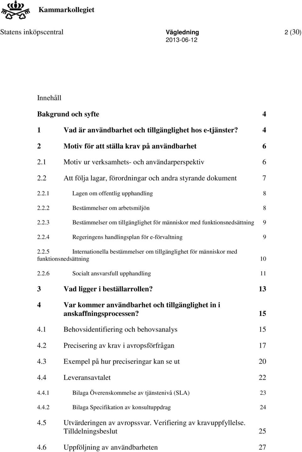 2.4 Regeringens handlingsplan för e-förvaltning 9 2.2.5 Internationella bestämmelser om tillgänglighet för människor med funktionsnedsättning 10 2.2.6 Socialt ansvarsfull upphandling 11 3 Vad ligger i beställarrollen?