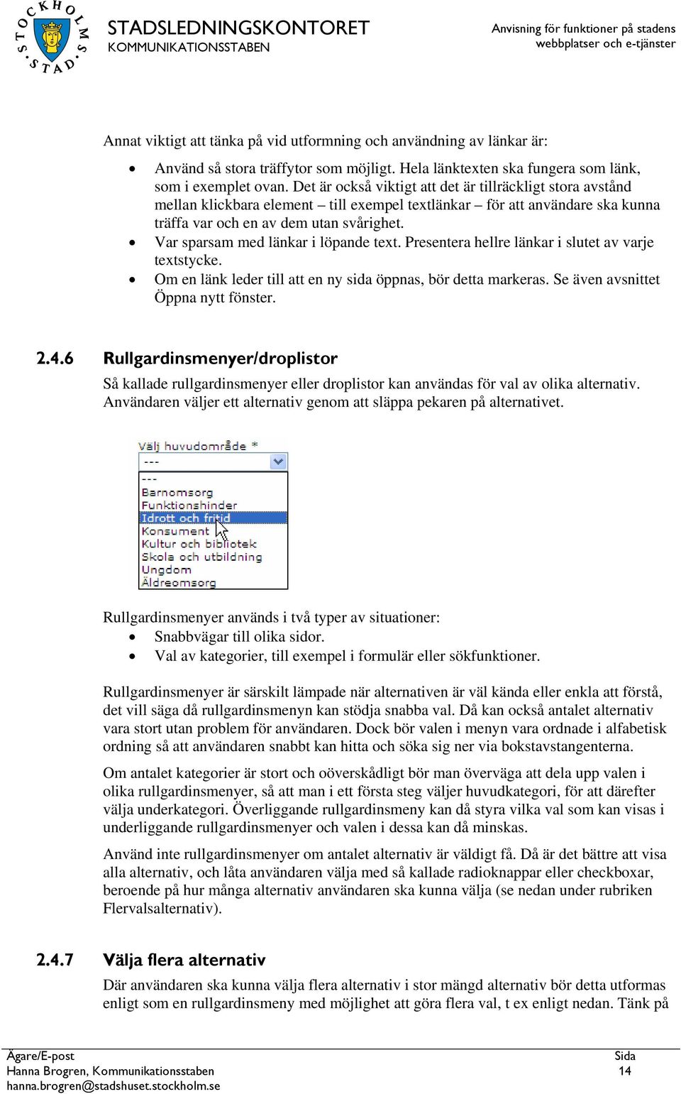 Var sparsam med länkar i löpande text. Presentera hellre länkar i slutet av varje textstycke. Om en länk leder till att en ny sida öppnas, bör detta markeras. Se även avsnittet Öppna nytt fönster. 2.