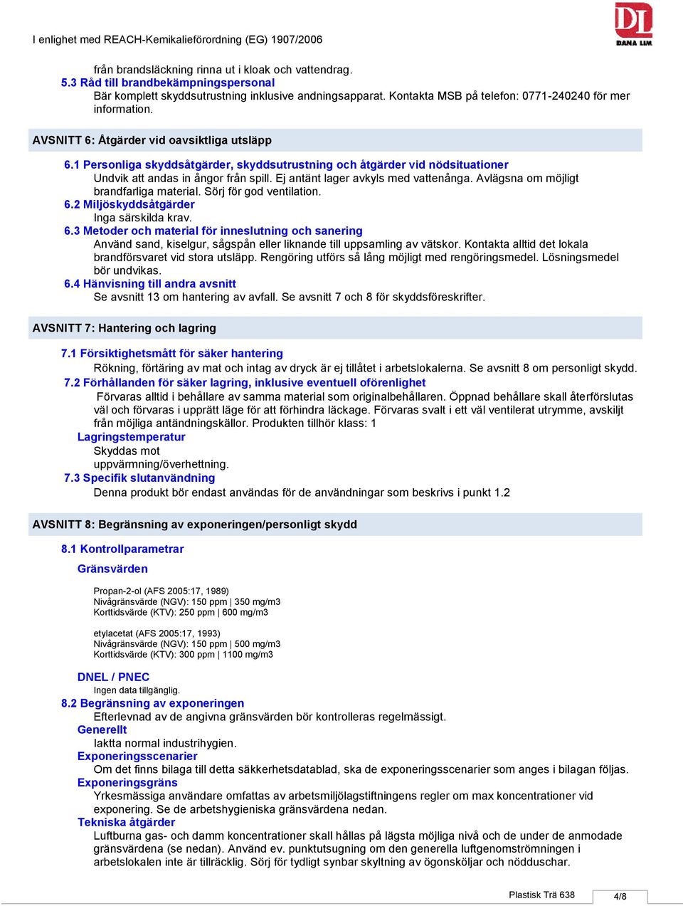 1 Personliga skyddsåtgärder, skyddsutrustning och åtgärder vid nödsituationer Undvik att andas in ångor från spill. Ej antänt lager avkyls med vattenånga. Avlägsna om möjligt brandfarliga material.