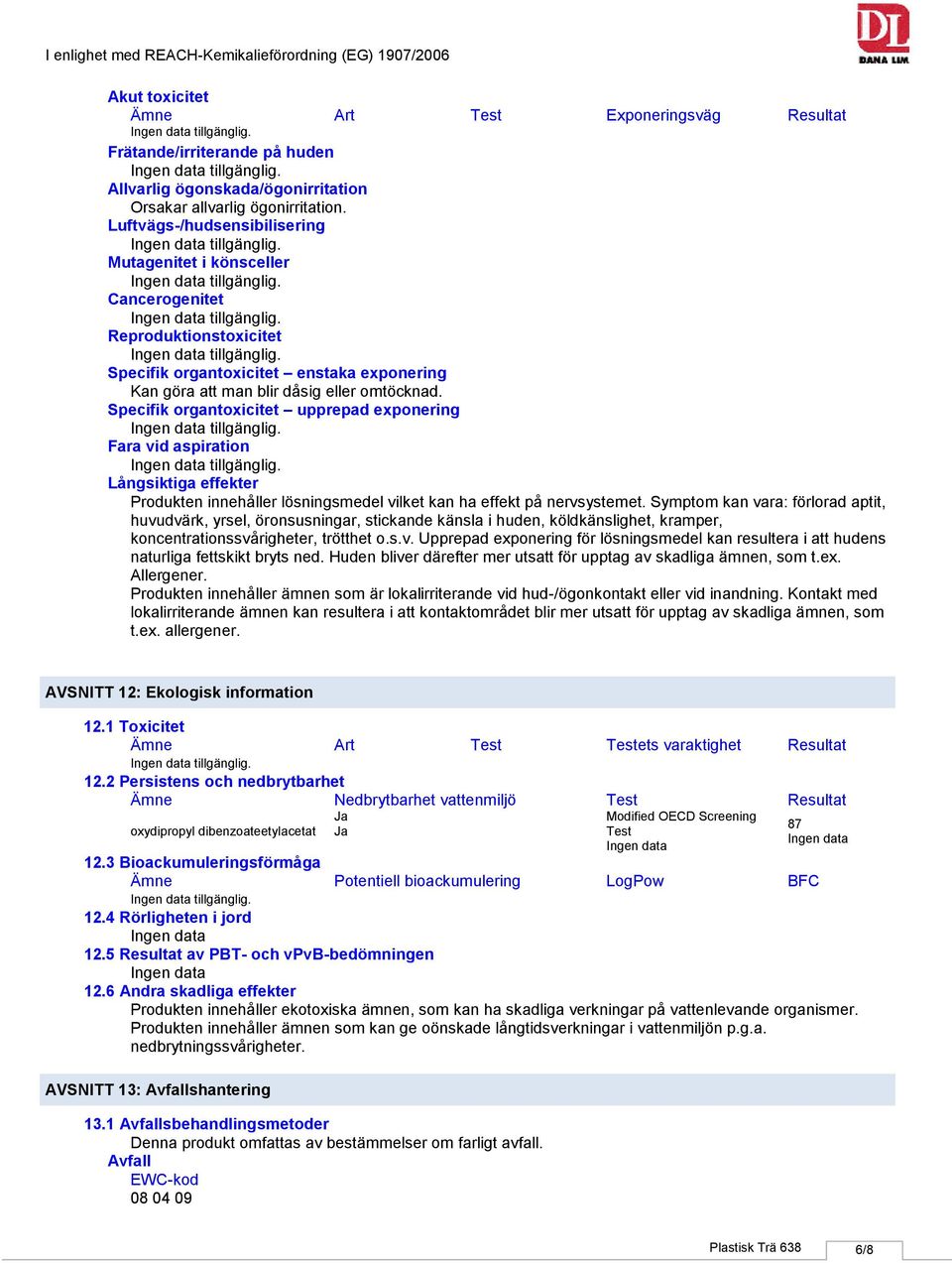 Specifik organtoxicitet upprepad exponering Fara vid aspiration Långsiktiga effekter Produkten innehåller lösningsmedel vilket kan ha effekt på nervsystemet.