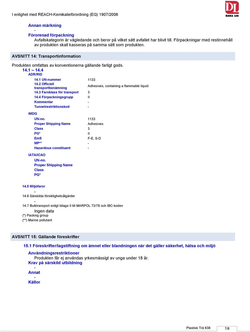 4 ADR/RID 14.1 UNnummer 1133 14.2 Officiell transportbenämning Adhesives, containing a flammable liquid 14.3 Faroklass för transport 3 14.