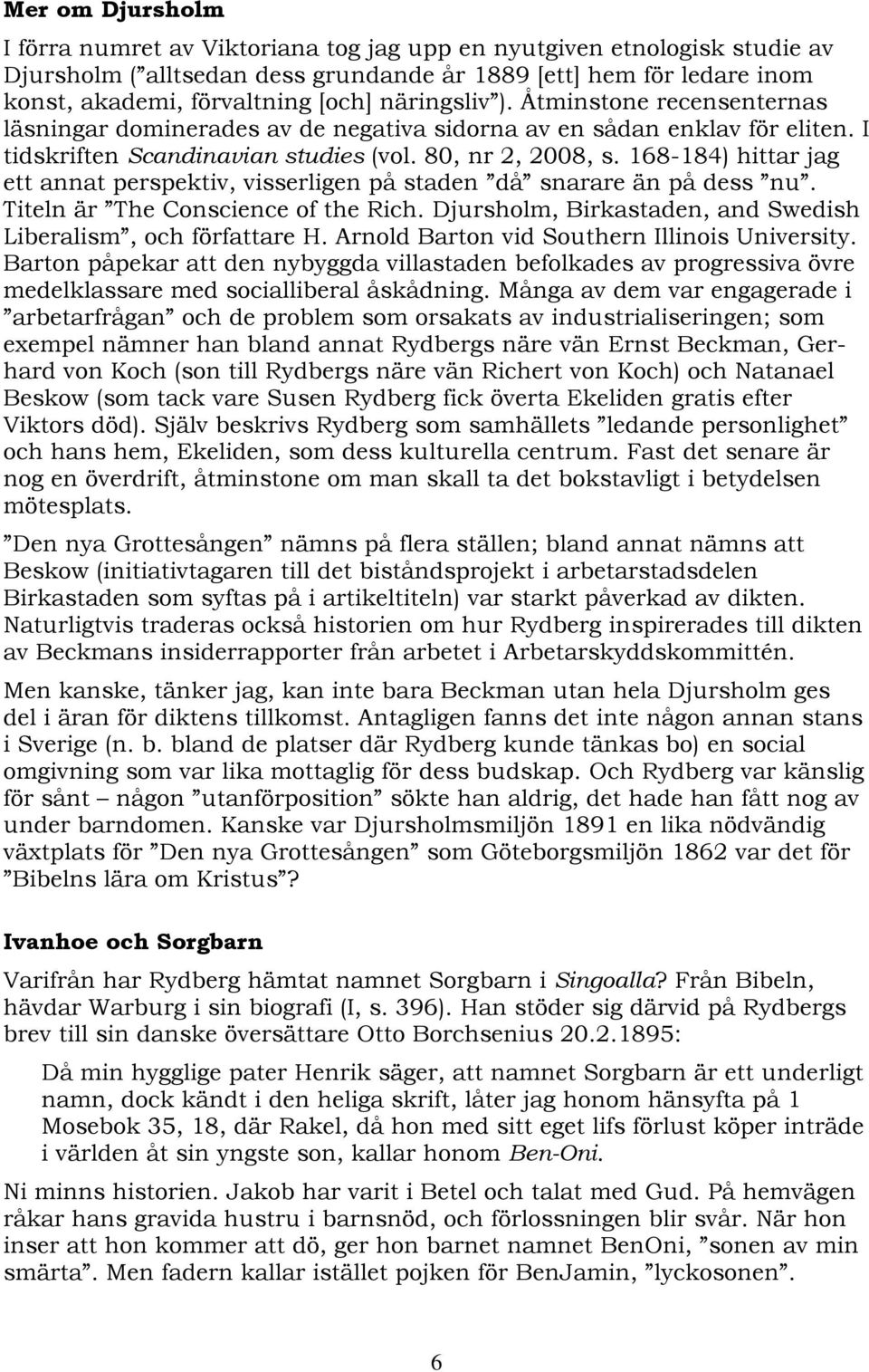 168-184) hittar jag ett annat perspektiv, visserligen på staden då snarare än på dess nu. Titeln är The Conscience of the Rich. Djursholm, Birkastaden, and Swedish Liberalism, och författare H.