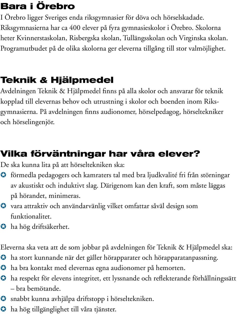 Teknik & Hjälpmedel Avdelningen Teknik & Hjälpmedel finns på alla skolor och ansvarar för teknik kopplad till elevernas behov och utrustning i skolor och boenden inom Riksgymnasierna.