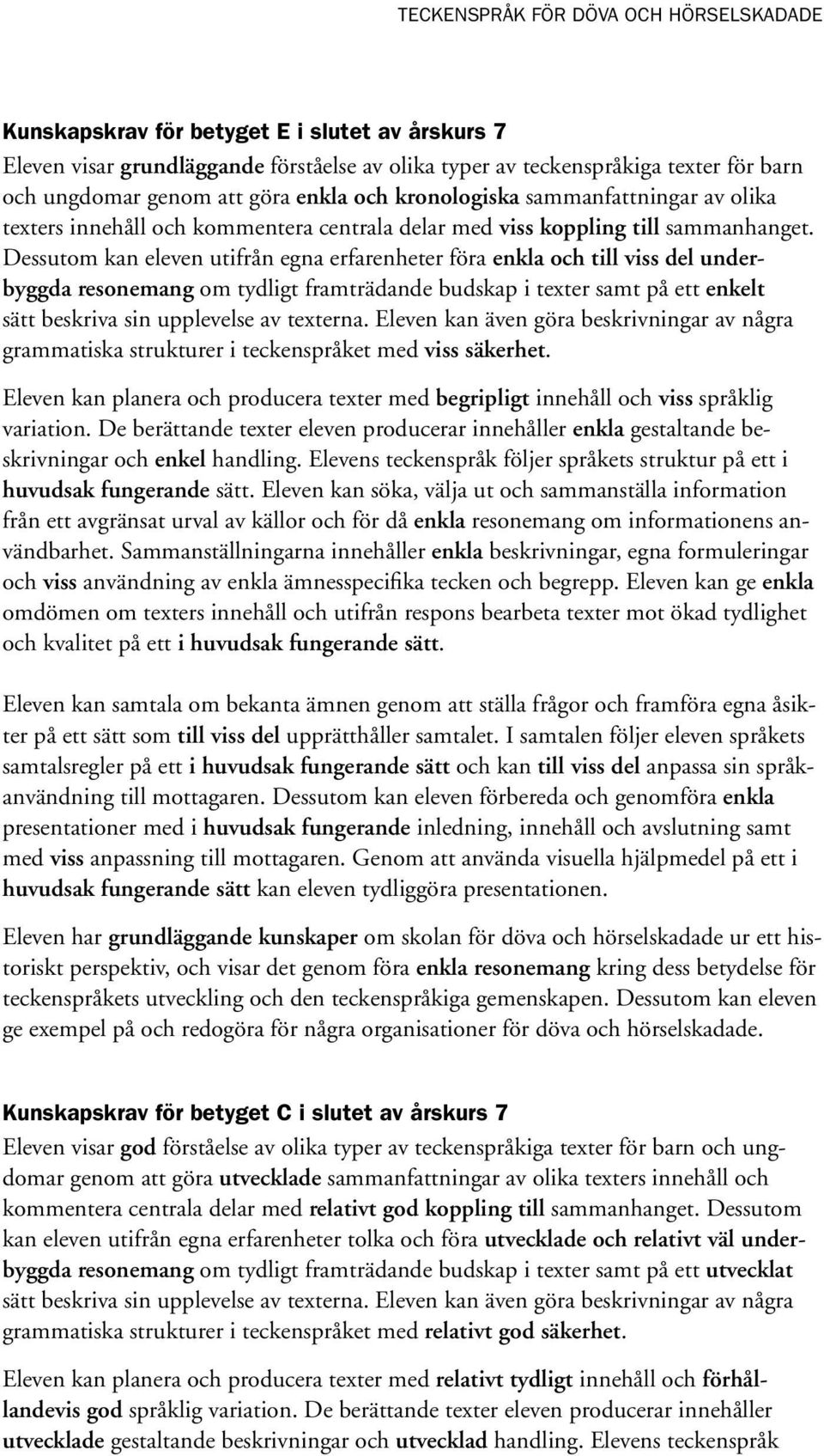 Dessutom kan eleven utifrån egna erfarenheter föra enkla och till viss del underbyggda resonemang om tydligt framträdande budskap i texter samt på ett enkelt sätt beskriva sin upplevelse av texterna.