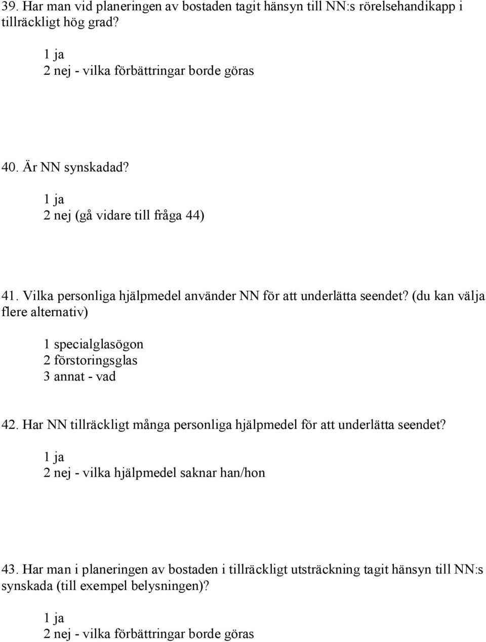 (du kan välja flere alternativ) 1 specialglasögon 2 förstoringsglas 3 annat vad 42.