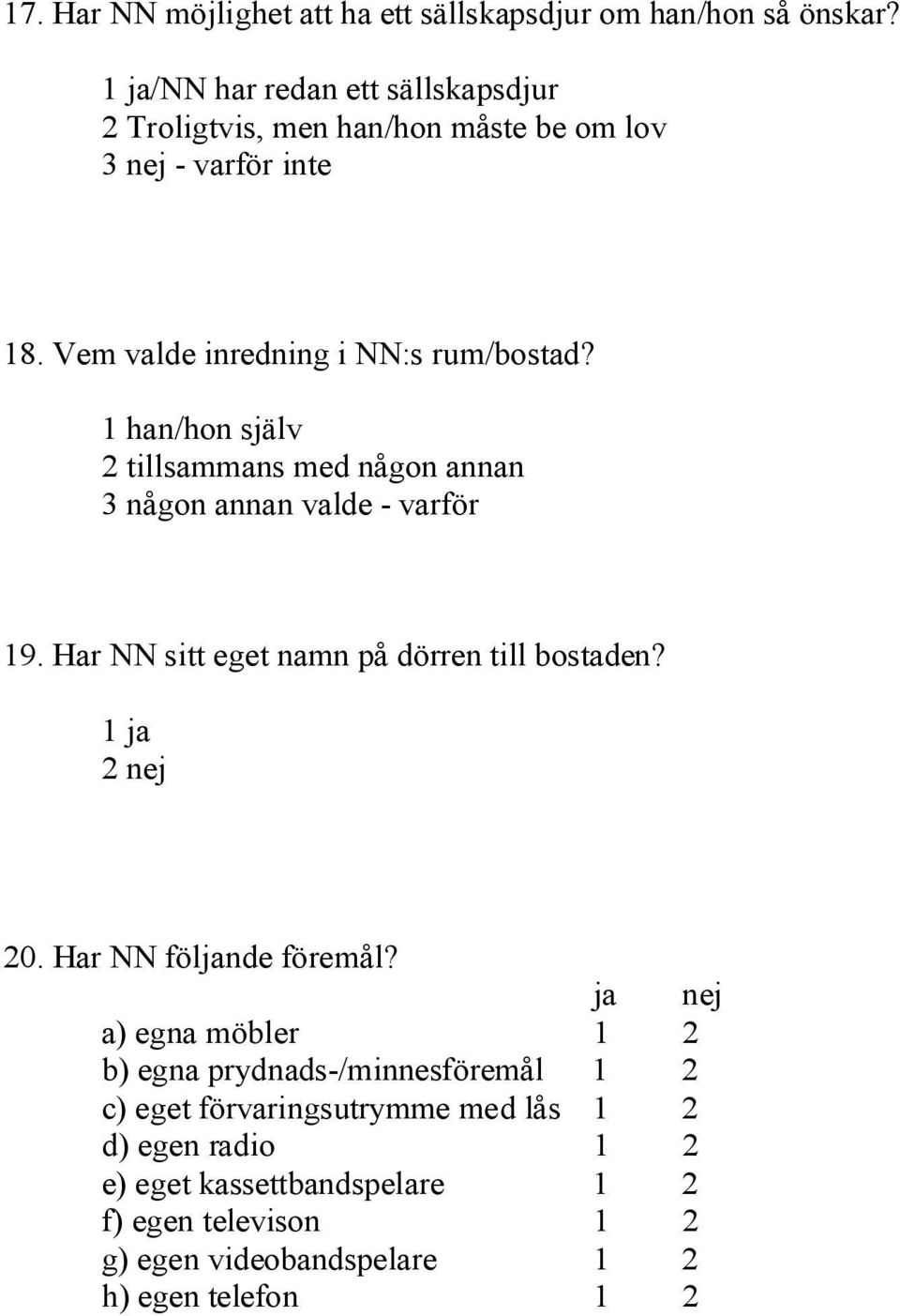 1 han/hon själv 2 tillsammans med någon annan 3 någon annan valde varför 19. Har NN sitt eget namn på dörren till bostaden? 2 nej 20.