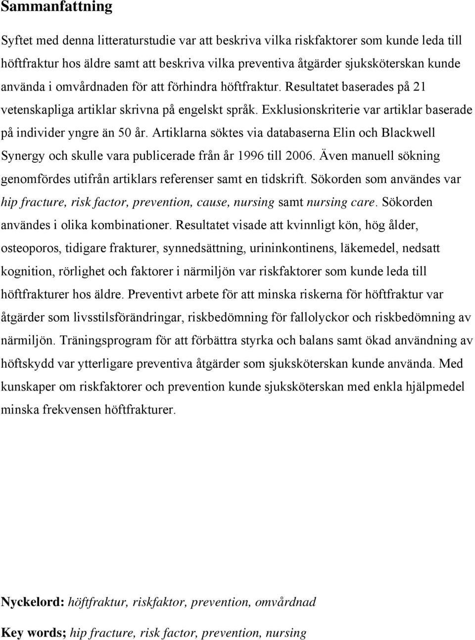 Artiklarna söktes via databaserna Elin och Blackwell Synergy och skulle vara publicerade från år 1996 till 2006. Även manuell sökning genomfördes utifrån artiklars referenser samt en tidskrift.