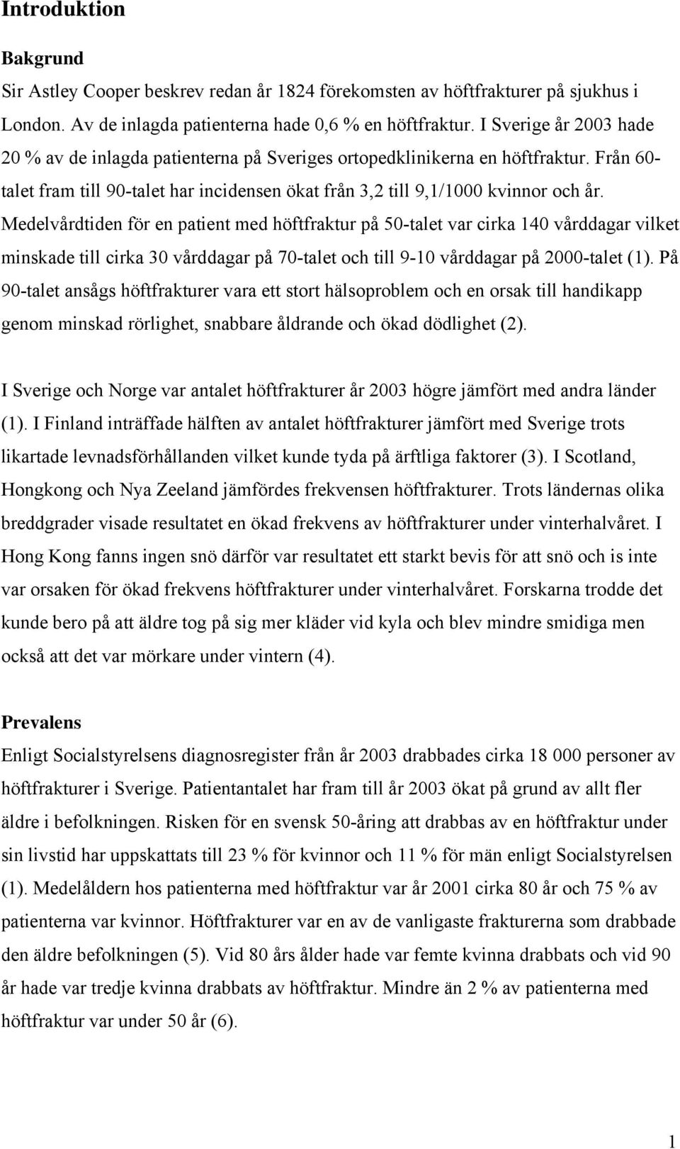 Medelvårdtiden för en patient med höftfraktur på 50-talet var cirka 140 vårddagar vilket minskade till cirka 30 vårddagar på 70-talet och till 9-10 vårddagar på 2000-talet (1).