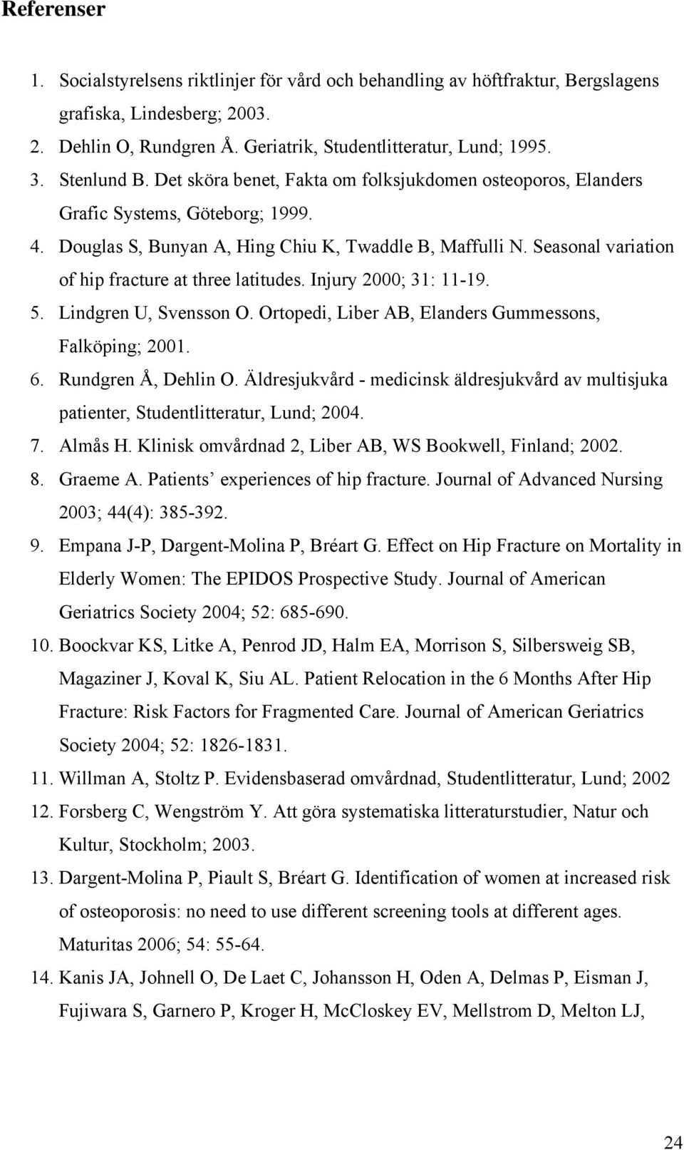 Seasonal variation of hip fracture at three latitudes. Injury 2000; 31: 11-19. 5. Lindgren U, Svensson O. Ortopedi, Liber AB, Elanders Gummessons, Falköping; 2001. 6. Rundgren Å, Dehlin O.