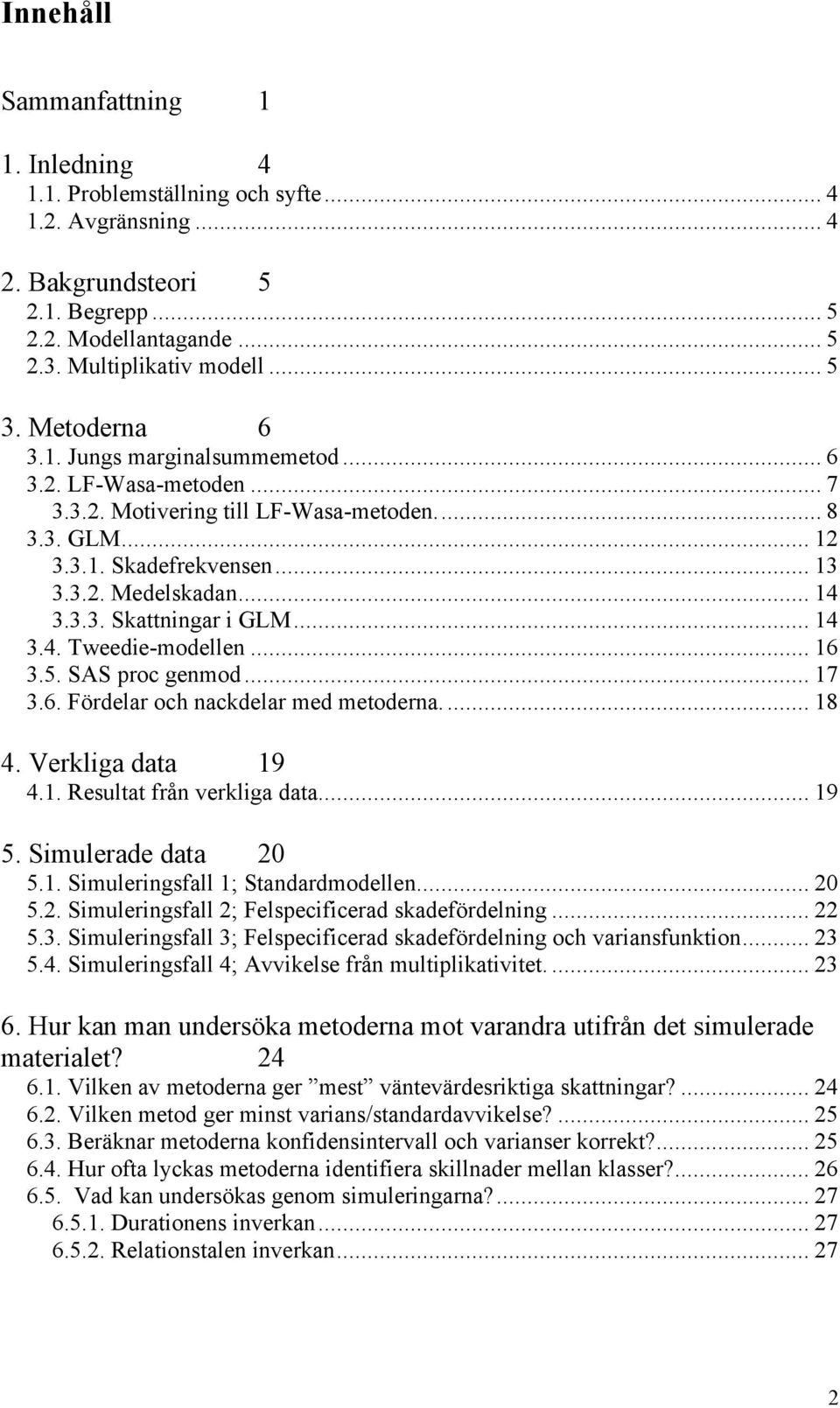 .. 8 4. Verklga data 9 4.. Reultat frå verklga data... 9. Smulerade data.. Smulergfall ; Stadardmodelle..... Smulergfall ; Felpecfcerad kadefördelg....3.