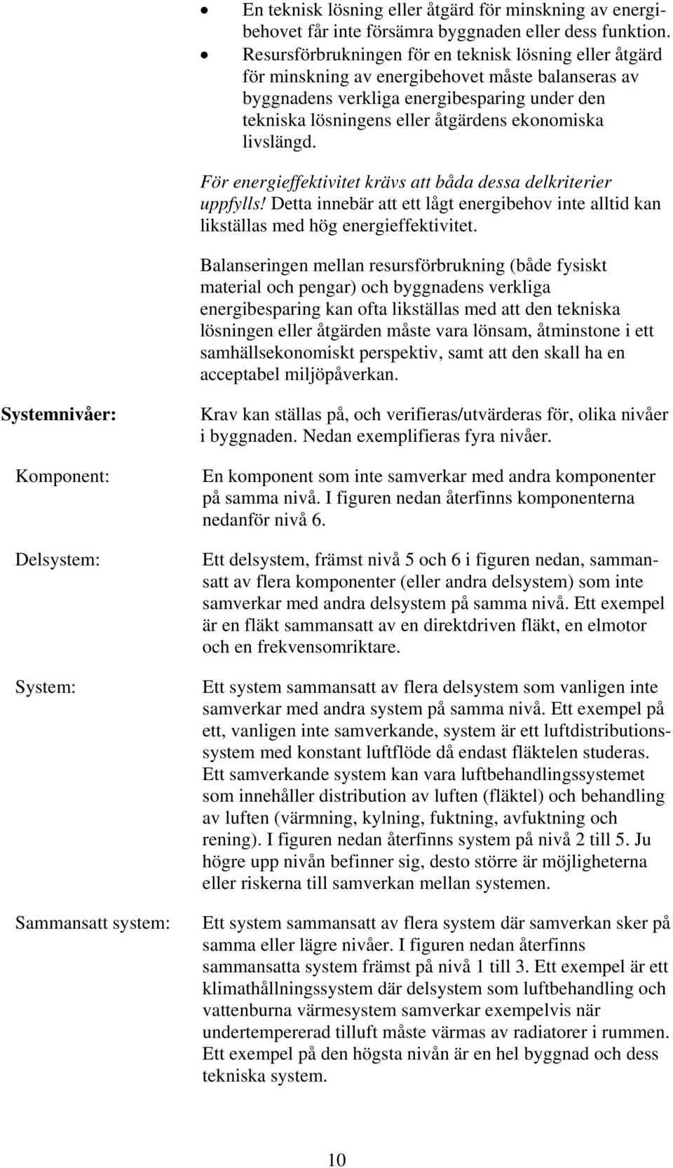 livslängd. För energieffektivitet krävs att båda dessa delkriterier uppfylls! Detta innebär att ett lågt energibehov inte alltid kan likställas med hög energieffektivitet.